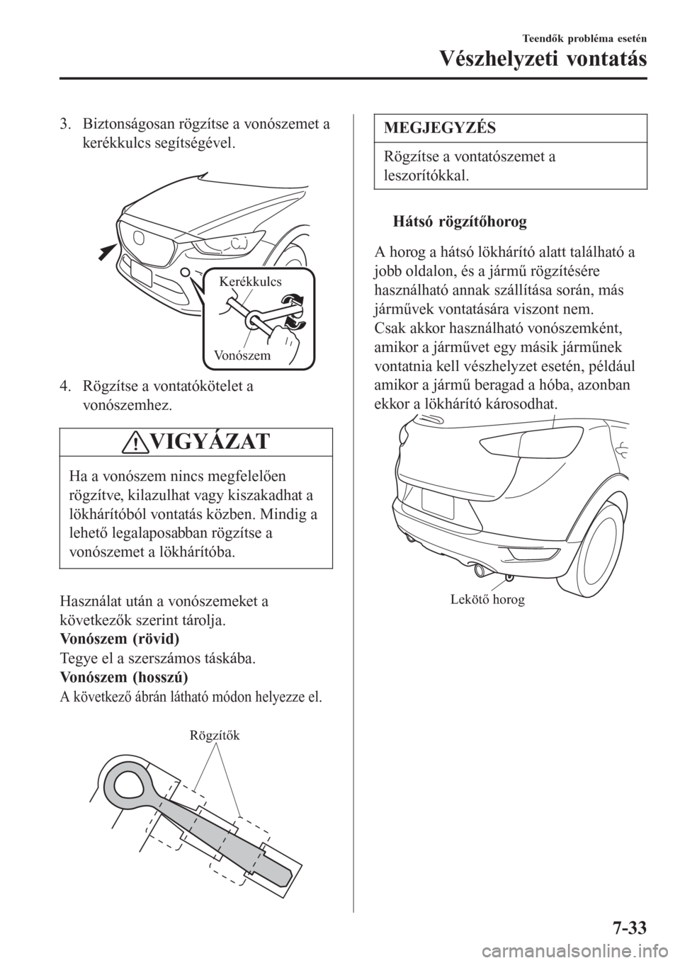 MAZDA MODEL CX-3 2015 Kezelési útmutató (in Hungarian) 3. Biztonságosan rögzítse a vonószemet a
kerékkulcs segítségével.
Kerékkulcs
Vonószem
4. Rögzítse a vontatókötelet a
vonószemhez.
VIGYÁZAT
Ha a vonószem nincs megfelelően
rögzítv MAZDA MODEL CX-3 2015 Kezelési útmutató (in Hungarian) 3. Biztonságosan rögzítse a vonószemet a
kerékkulcs segítségével.
Kerékkulcs
Vonószem
4. Rögzítse a vontatókötelet a
vonószemhez.
VIGYÁZAT
Ha a vonószem nincs megfelelően
rögzítv