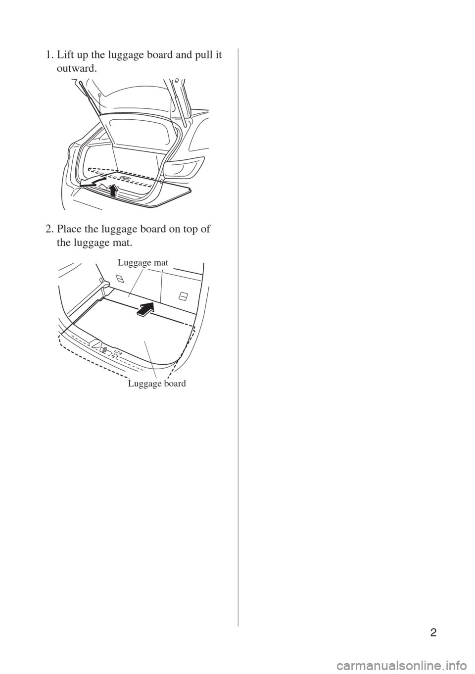 MAZDA MODEL CX-3 2015 Handleiding (in Dutch) 2
1. Lift up the luggage board and pull it
outward.
2. Place the luggage board on top of
the luggage mat.
Luggage mat
Luggage board MAZDA MODEL CX-3 2015 Handleiding (in Dutch) 2
1. Lift up the luggage board and pull it
outward.
2. Place the luggage board on top of
the luggage mat.
Luggage mat
Luggage board