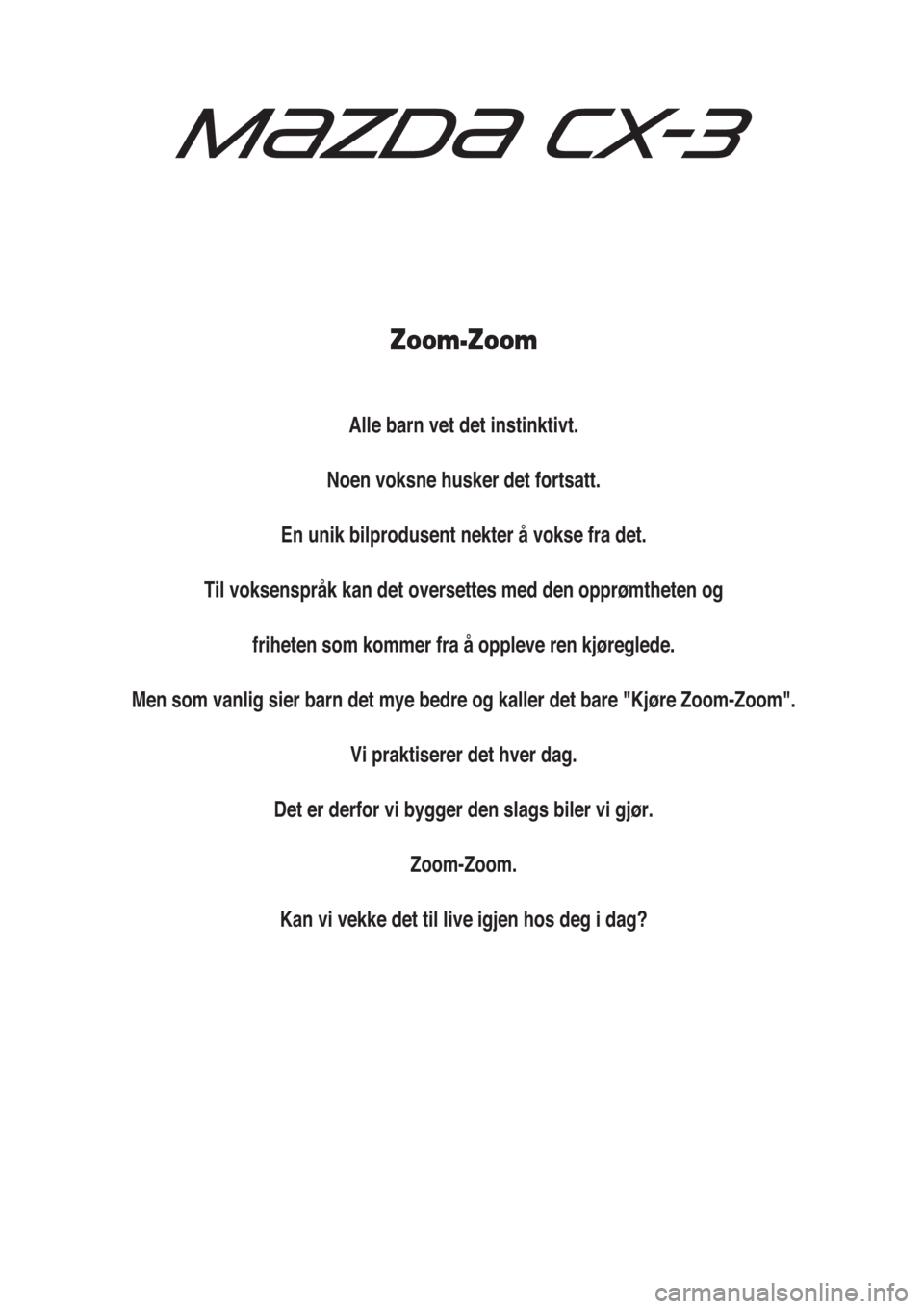 MAZDA MODEL CX-3 2015  Brukerhåndbok (in Norwegian) Zoom-Zoom
Alle barn vet det instinktivt.
Noen voksne husker det fortsatt.
En unik bilprodusent nekter å vokse fra det.
Til voksenspråk kan det oversettes med den opprømtheten og
friheten som kommer