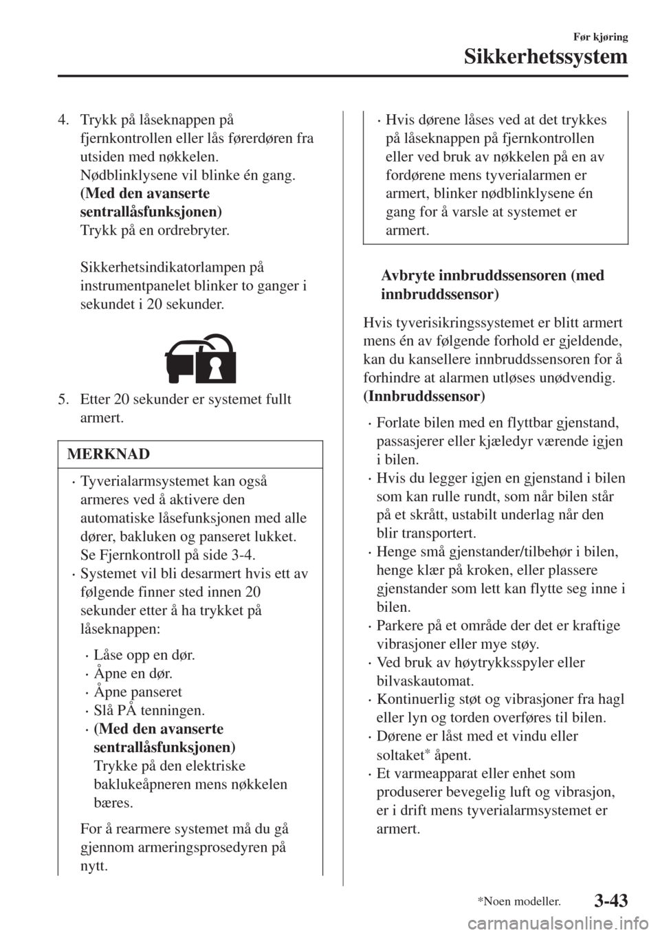 MAZDA MODEL CX-3 2015  Brukerhåndbok (in Norwegian) 4. Trykk på låseknappen på
fjernkontrollen eller lås førerdøren fra
utsiden med nøkkelen.
Nødblinklysene vil blinke én gang.
(Med den avanserte
sentrallåsfunksjonen)
Trykk på en ordrebryter