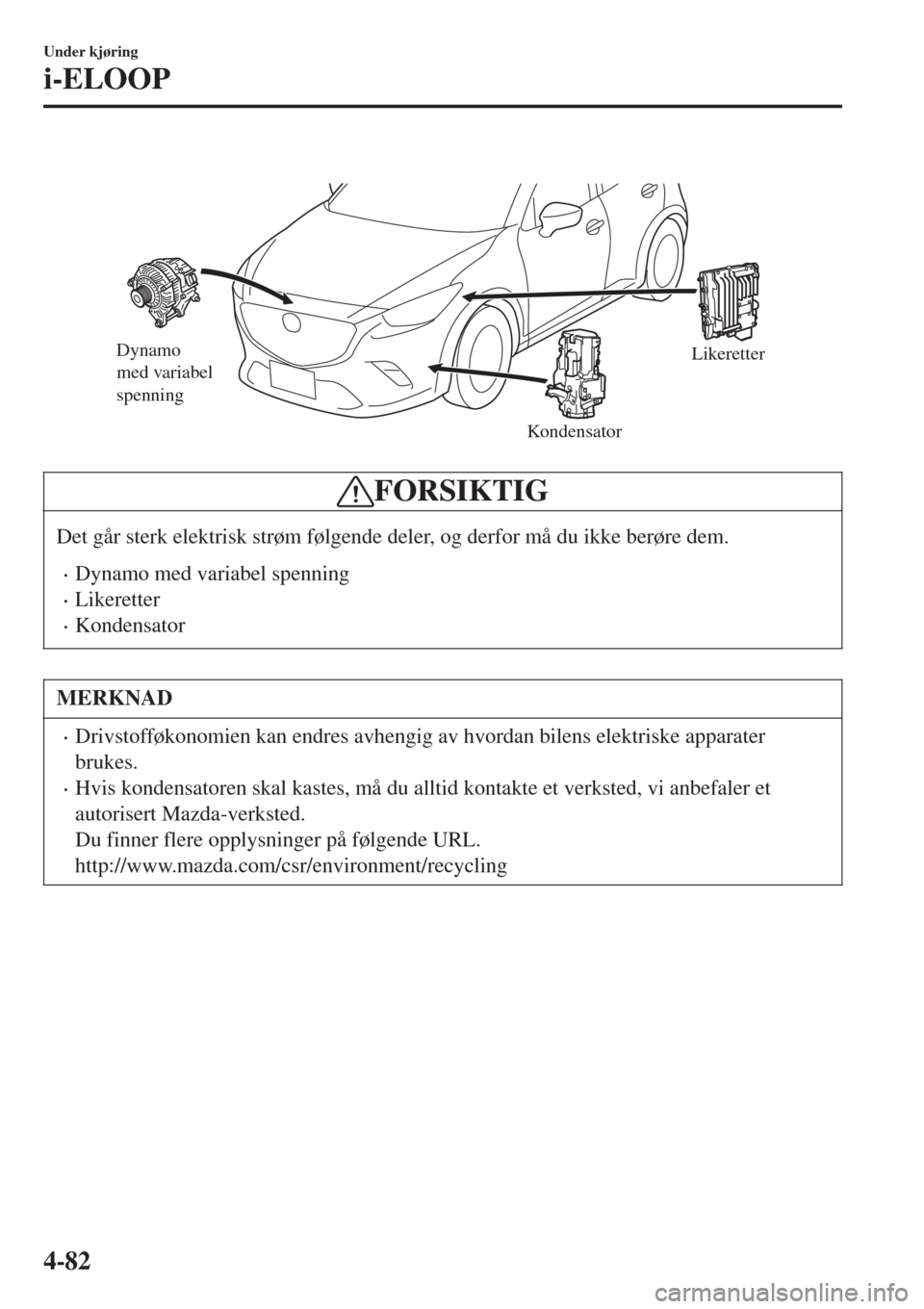 MAZDA MODEL CX-3 2015 Brukerhåndbok (in Norwegian)
Dynamo
med variabel
spenning
KondensatorLikeretter
FORSIKTIG
Det går sterk elektrisk strøm følgende deler, og derfor må du ikke berøre dem.
•Dynamo med variabel spenning
•Likeretter
•Ko MAZDA MODEL CX-3 2015 Brukerhåndbok (in Norwegian)
Dynamo
med variabel
spenning
KondensatorLikeretter
FORSIKTIG
Det går sterk elektrisk strøm følgende deler, og derfor må du ikke berøre dem.
•Dynamo med variabel spenning
•Likeretter
•Ko