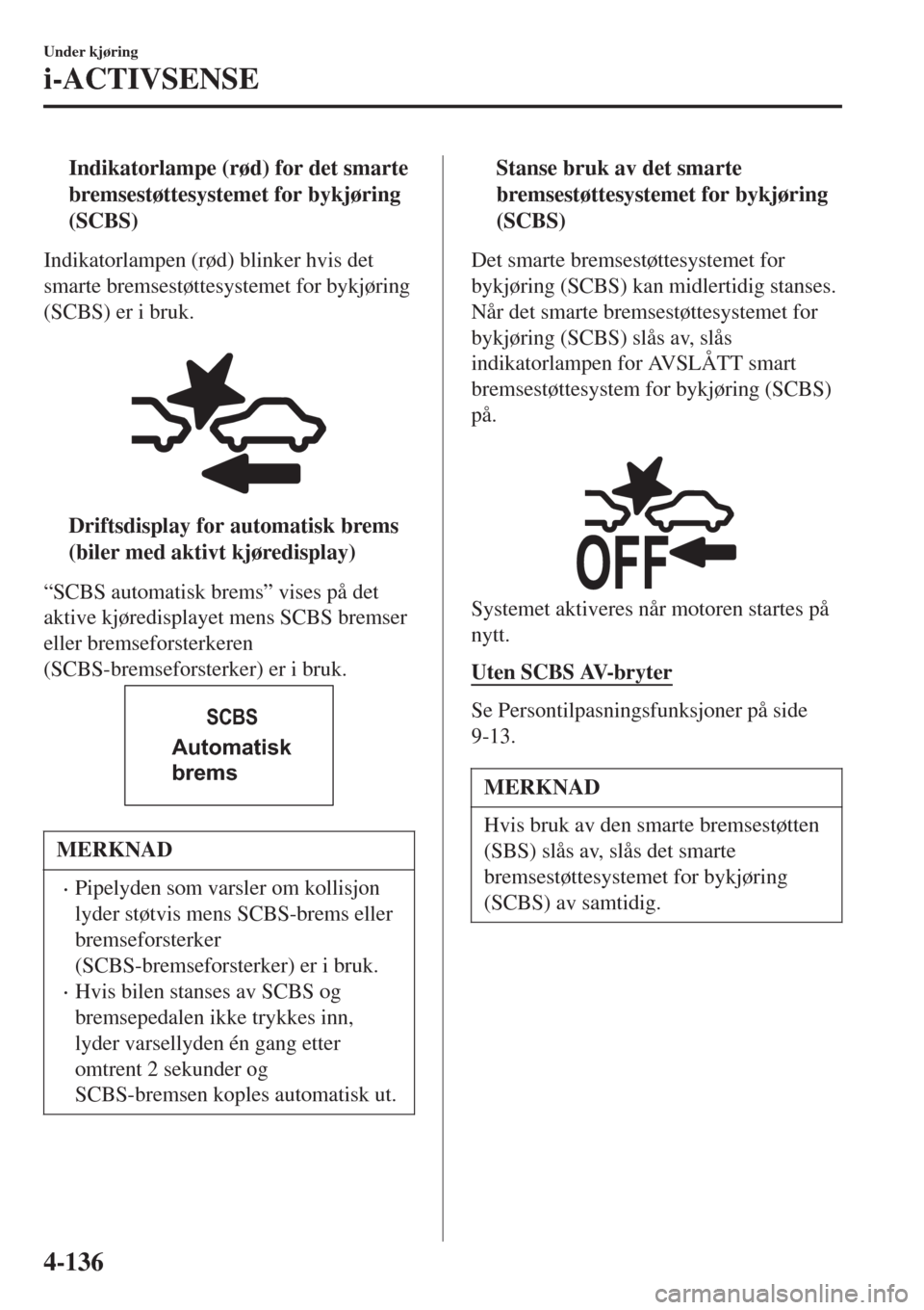 MAZDA MODEL CX-3 2015  Brukerhåndbok (in Norwegian) tIndikatorlampe (rød) for det smarte
bremsestøttesystemet for bykjøring
(SCBS)
Indikatorlampen (rød) blinker hvis det
smarte bremsestøttesystemet for bykjøring
(SCBS) er i bruk.
 
tDriftsdisplay