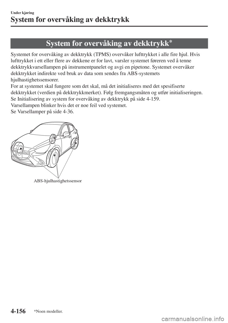 MAZDA MODEL CX-3 2015  Brukerhåndbok (in Norwegian) System for overvåking av dekktrykk*
Systemet for overvåking av dekktrykk (TPMS) overvåker lufttrykket i alle fire hjul. Hvis
lufttrykket i ett eller flere av dekkene er for lavt, varsler systemet f