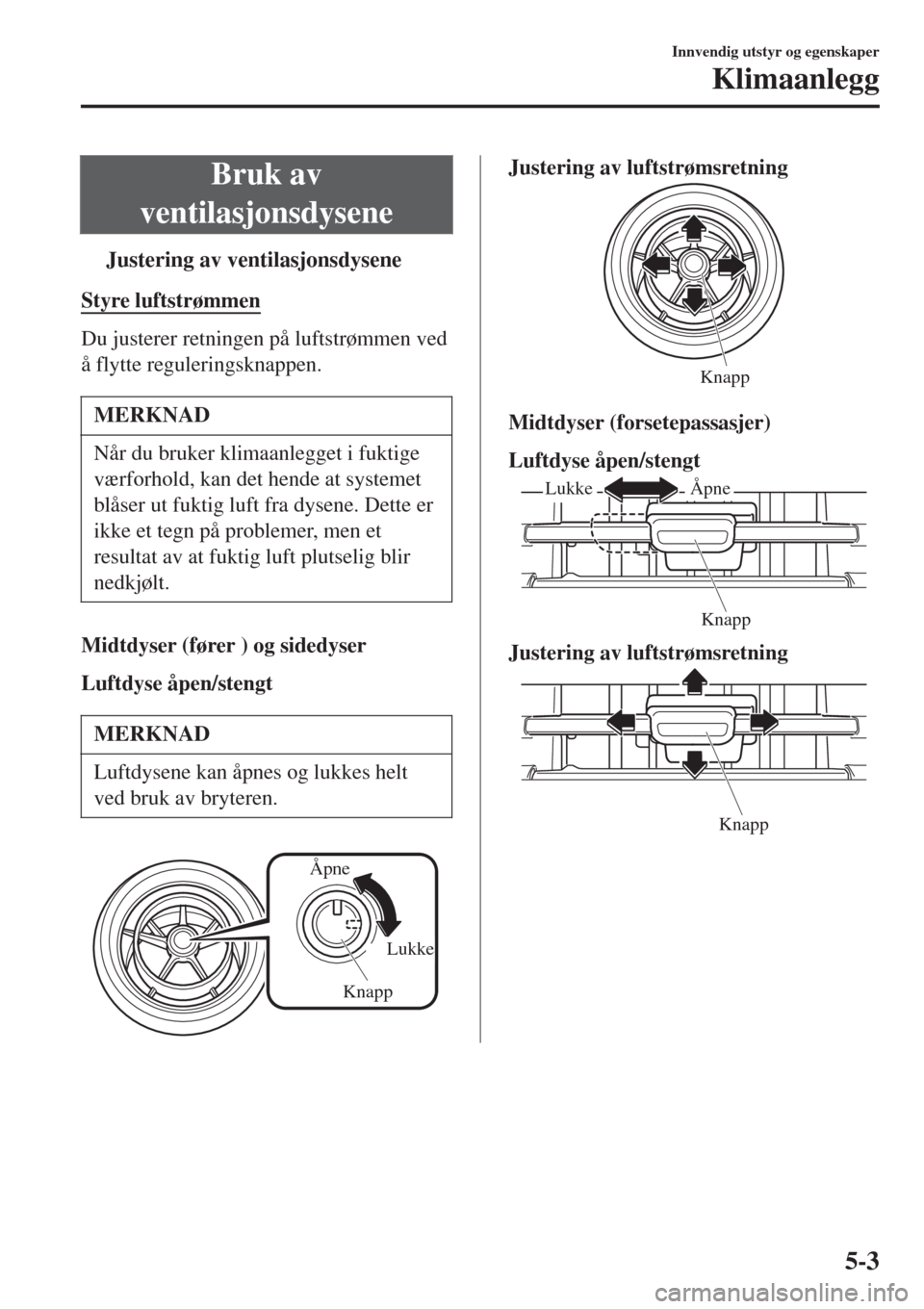 MAZDA MODEL CX-3 2015  Brukerhåndbok (in Norwegian) Bruk av
ventilasjonsdysene
tJustering av ventilasjonsdysene
Styre luftstrømmen
Du justerer retningen på luftstrømmen ved
å flytte reguleringsknappen.
MERKNAD
Når du bruker klimaanlegget i fuktige