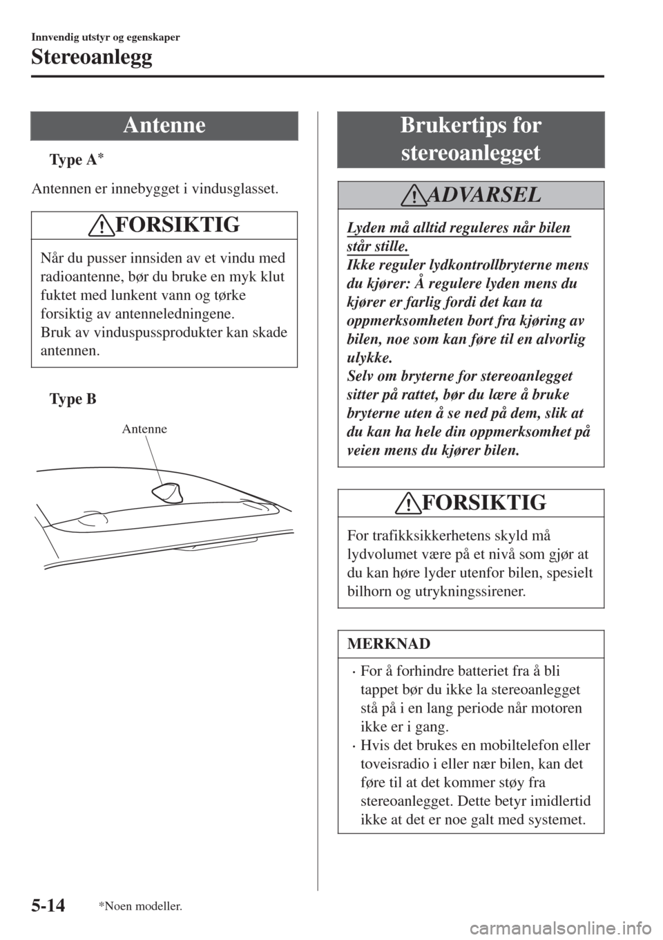 MAZDA MODEL CX-3 2015  Brukerhåndbok (in Norwegian) Antenne
tTy p e  A*
Antennen er innebygget i vindusglasset.
FORSIKTIG
Når du pusser innsiden av et vindu med
radioantenne, bør du bruke en myk klut
fuktet med lunkent vann og tørke
forsiktig av ant