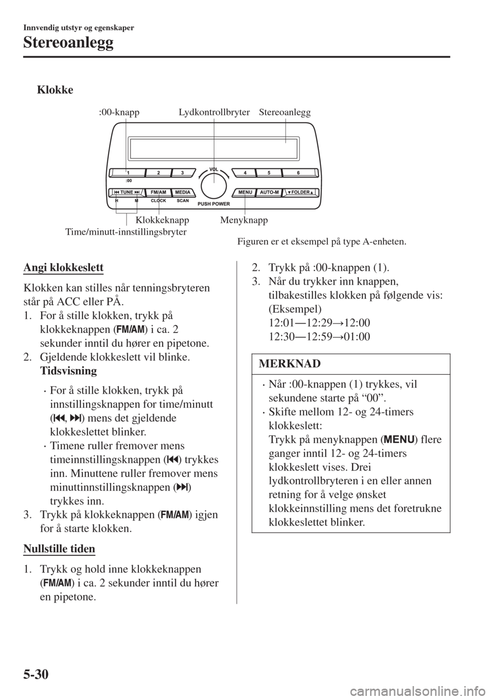 MAZDA MODEL CX-3 2015  Brukerhåndbok (in Norwegian) tKlokke
Stereoanlegg Lydkontrollbryter
Time/minutt-innstillingsbryter:00-knapp
Menyknapp Klokkeknapp
Figuren er et eksempel på type A-enheten.
Angi klokkeslett
Klokken kan stilles når tenningsbryter
