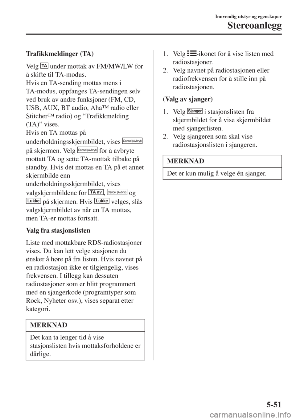MAZDA MODEL CX-3 2015 Brukerhåndbok (in Norwegian) Trafikkmeldinger (TA)
Ve l g
TA under mottak av FM/MW/LW for
å skifte til TA-modus.
Hvis en TA-sending mottas mens i
TA-modus, oppfanges TA-sendingen selv
ved bruk av andre funksjoner (FM, CD,
USB, MAZDA MODEL CX-3 2015 Brukerhåndbok (in Norwegian) Trafikkmeldinger (TA)
Ve l g
TA under mottak av FM/MW/LW for
å skifte til TA-modus.
Hvis en TA-sending mottas mens i
TA-modus, oppfanges TA-sendingen selv
ved bruk av andre funksjoner (FM, CD,
USB,