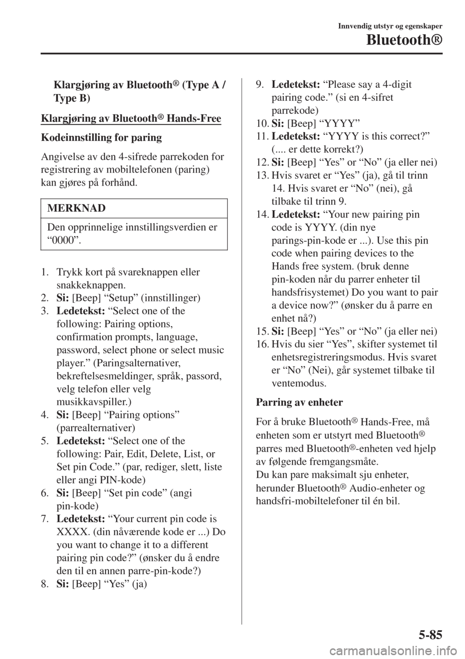 MAZDA MODEL CX-3 2015  Brukerhåndbok (in Norwegian) tKlargjøring av Bluetooth® (Type A /
Ty p e  B )
Klargjøring av Bluetooth® Hands-Free
Kodeinnstilling for paring
Angivelse av den 4-sifrede parrekoden for
registrering av mobiltelefonen (paring)
k