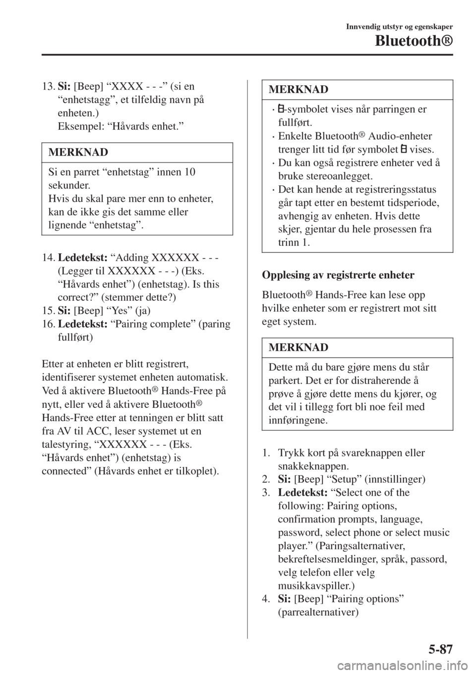MAZDA MODEL CX-3 2015  Brukerhåndbok (in Norwegian) 13.Si: [Beep] “XXXX - - -” (si en
“enhetstagg”, et tilfeldig navn på
enheten.)
Eksempel: “Håvards enhet.”
MERKNAD
Si en parret “enhetstag” innen 10
sekunder.
Hvis du skal pare mer en