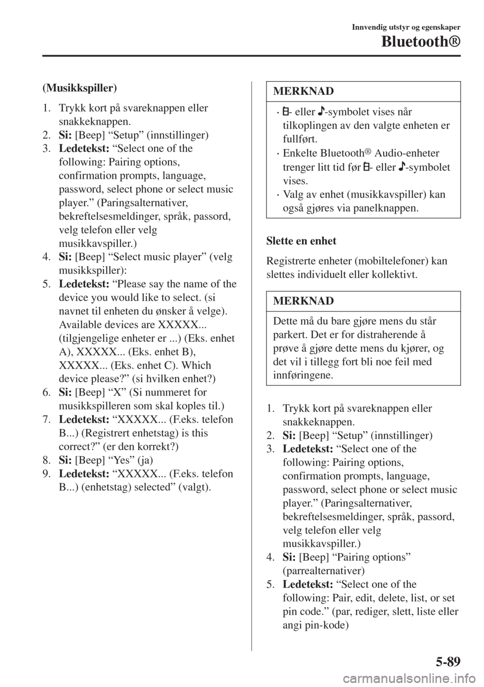 MAZDA MODEL CX-3 2015  Brukerhåndbok (in Norwegian) (Musikkspiller)
1. Trykk kort på svareknappen eller
snakkeknappen.
2.Si: [Beep] “Setup” (innstillinger)
3.Ledetekst: “Select one of the
following: Pairing options,
confirmation prompts, languag