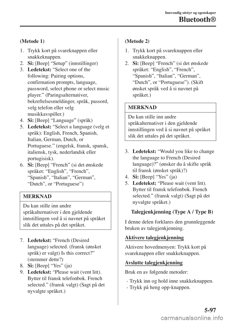 MAZDA MODEL CX-3 2015  Brukerhåndbok (in Norwegian) (Metode 1)
1. Trykk kort på svareknappen eller
snakkeknappen.
2.Si: [Beep] “Setup” (innstillinger)
3.Ledetekst: “Select one of the
following: Pairing options,
confirmation prompts, language,
pa