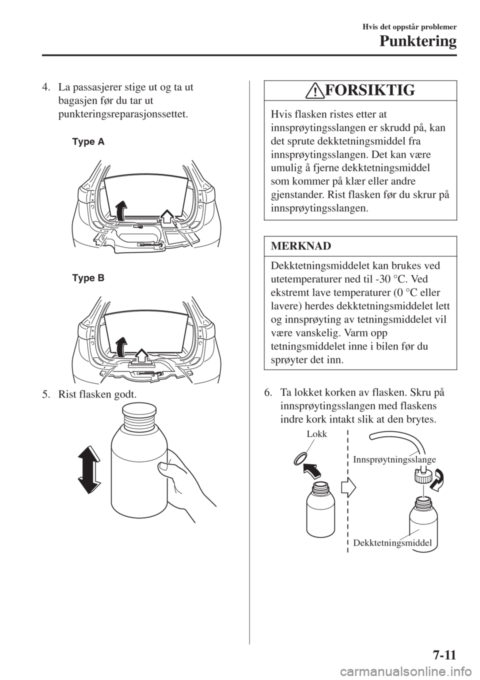 MAZDA MODEL CX-3 2015 Brukerhåndbok (in Norwegian) 4. La passasjerer stige ut og ta ut
bagasjen før du tar ut
punkteringsreparasjonssettet.
Type A
Type B
5. Rist flasken godt.
FORSIKTIG
Hvis flasken ristes etter at
innsprøytingsslangen er skrudd MAZDA MODEL CX-3 2015 Brukerhåndbok (in Norwegian) 4. La passasjerer stige ut og ta ut
bagasjen før du tar ut
punkteringsreparasjonssettet.
Type A
Type B
5. Rist flasken godt.
FORSIKTIG
Hvis flasken ristes etter at
innsprøytingsslangen er skrudd