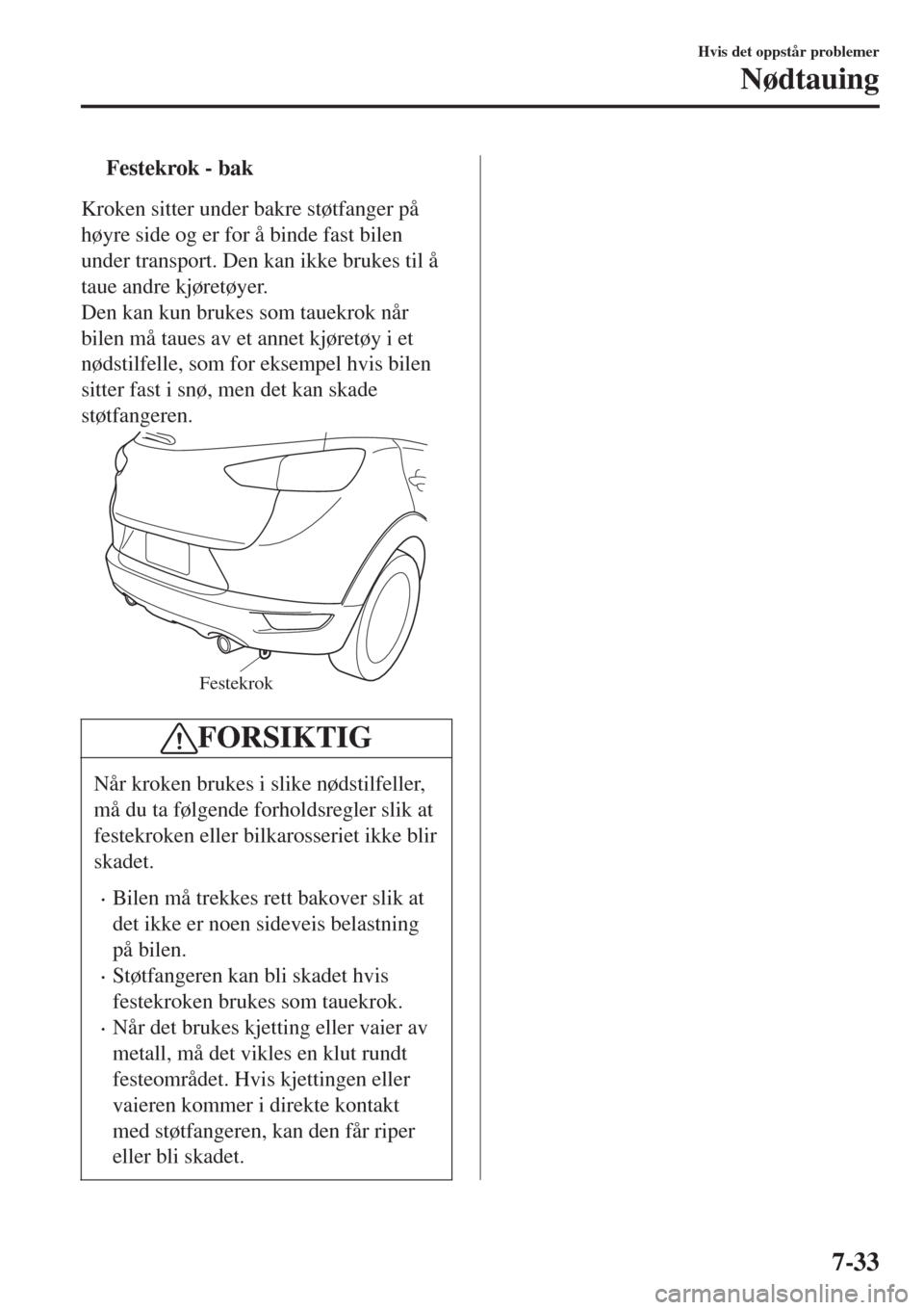 MAZDA MODEL CX-3 2015 Brukerhåndbok (in Norwegian) tFestekrok - bak
Kroken sitter under bakre støtfanger på
høyre side og er for å binde fast bilen
under transport. Den kan ikke brukes til å
taue andre kjøretøyer.
Den kan kun brukes som tauekro MAZDA MODEL CX-3 2015 Brukerhåndbok (in Norwegian) tFestekrok - bak
Kroken sitter under bakre støtfanger på
høyre side og er for å binde fast bilen
under transport. Den kan ikke brukes til å
taue andre kjøretøyer.
Den kan kun brukes som tauekro