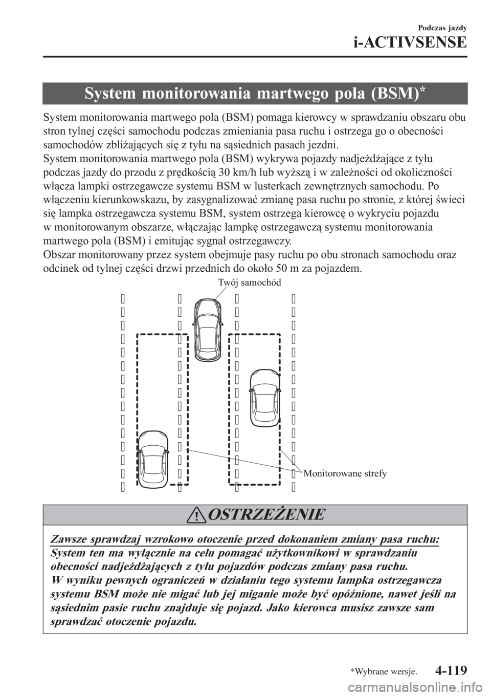 MAZDA MODEL CX-3 2015  Instrukcja Obsługi (in Polish) System monitorowania martwego pola (BSM)*
System monitorowania martwego pola (BSM) pomaga kierowcy w sprawdzaniu obszaru obu
stron tylnej części samochodu podczas zmieniania pasa ruchu i ostrzega go