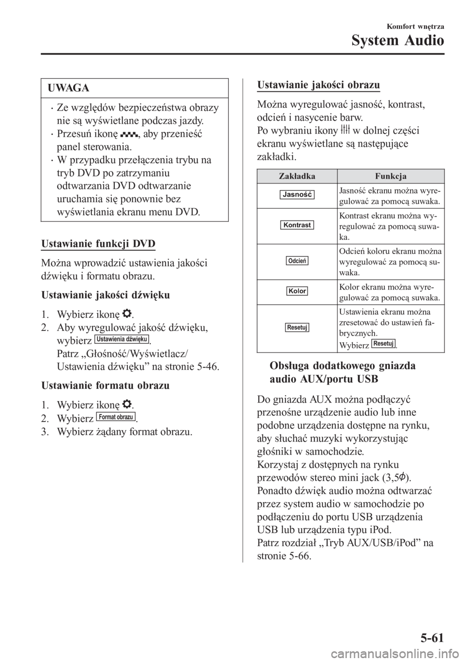 MAZDA MODEL CX-3 2015  Instrukcja Obsługi (in Polish) UWAGA
•Ze względów bezpieczeństwa obrazy
nie są wyświetlane podczas jazdy.
•Przesuń ikonę , aby przenieść
panel sterowania.
•W przypadku przełączenia trybu na
tryb DVD po zatrzymaniu
