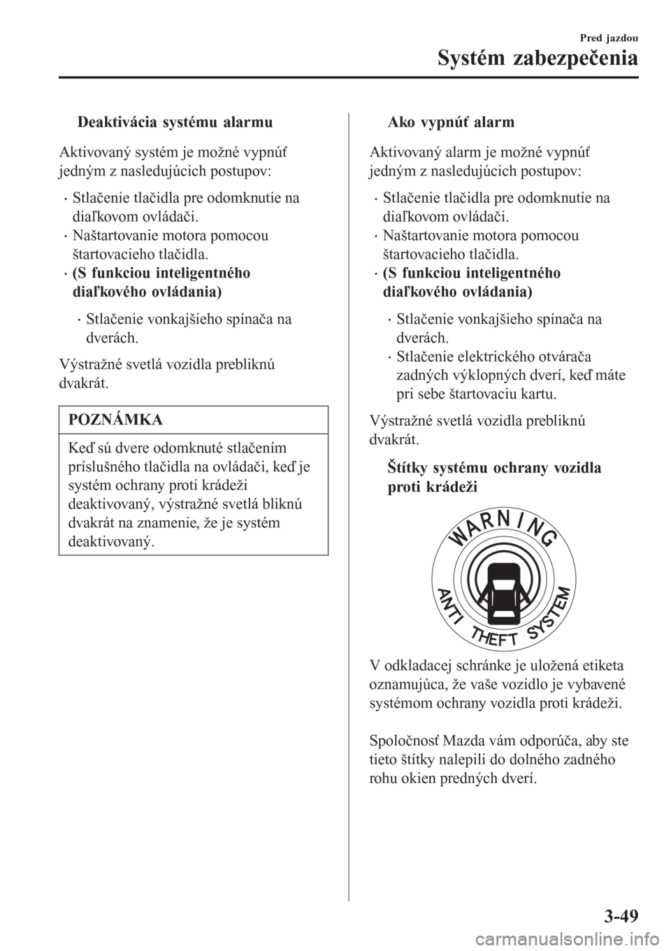 MAZDA MODEL CX-3 2015  Užívateľská príručka (in Slovak) tDeaktivácia systému alarmu
Aktivovaný systém je možné vypnúť
jedným z nasledujúcich postupov:
•Stlačenie tlačidla pre odomknutie na
diaľkovom ovládači.
•Naštartovanie motora pomoc