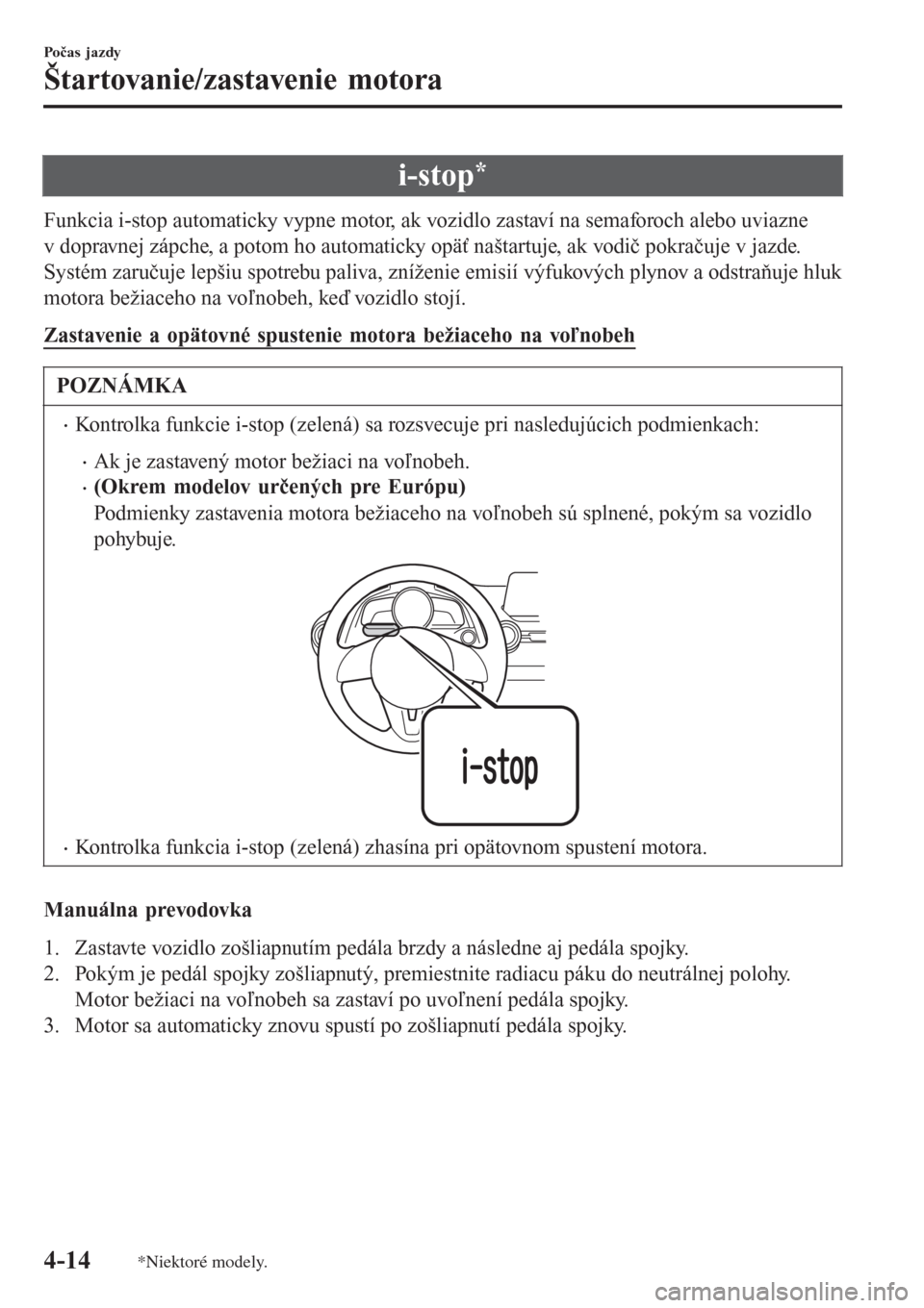 MAZDA MODEL CX-3 2015  Užívateľská príručka (in Slovak) i-stop*
Funkcia i-stop automaticky vypne motor, ak vozidlo zastaví na semaforoch alebo uviazne
v dopravnej zápche, a potom ho automaticky opäť naštartuje, ak vodič pokračuje v jazde.
Systém za