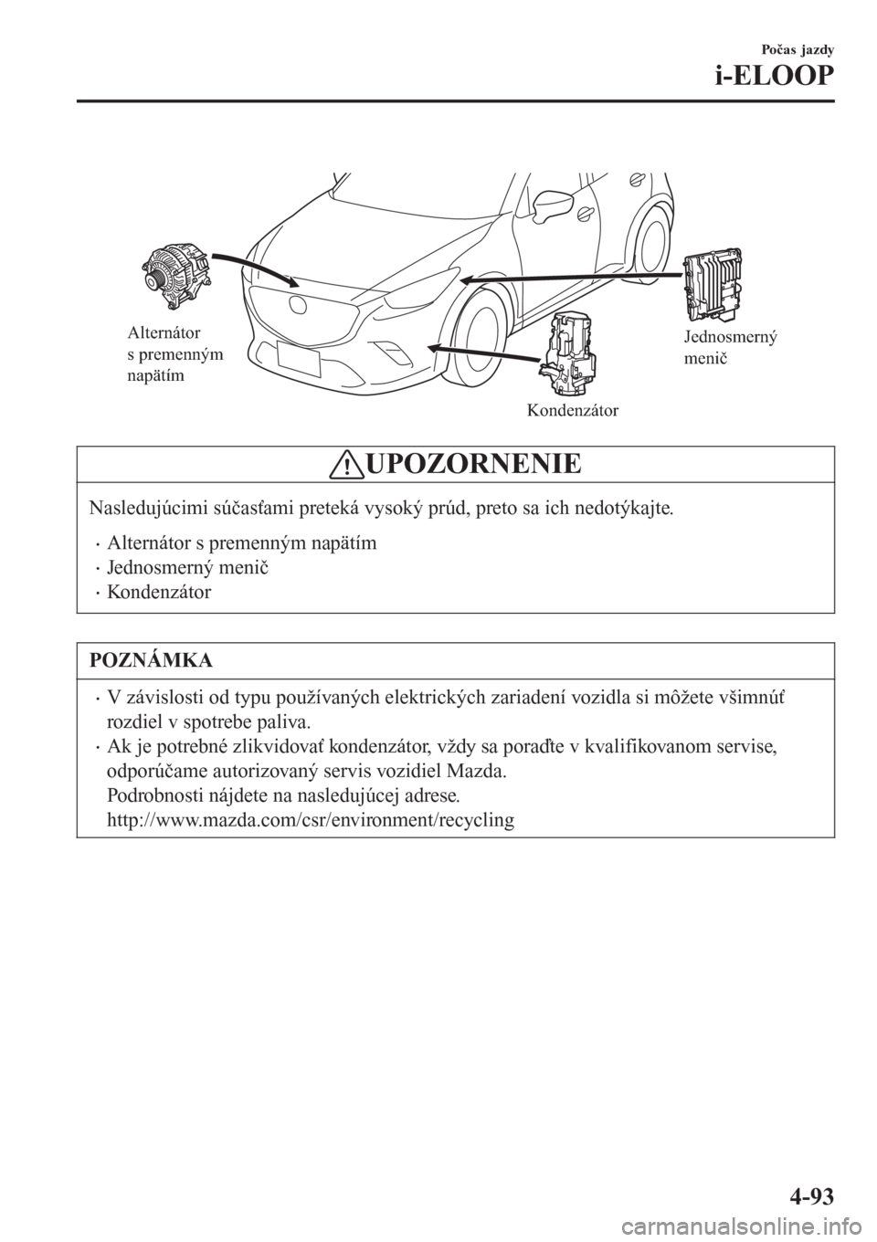 MAZDA MODEL CX-3 2015 Užívateľská príručka (in Slovak)
Alternátor
s premenným
napätím
KondenzátorJednosmerný
menič
UPOZORNENIE
Nasledujúcimi súčasťami preteká vysoký prúd, preto sa ich nedotýkajte.
•Alternátor s premenným napätím MAZDA MODEL CX-3 2015 Užívateľská príručka (in Slovak)
Alternátor
s premenným
napätím
KondenzátorJednosmerný
menič
UPOZORNENIE
Nasledujúcimi súčasťami preteká vysoký prúd, preto sa ich nedotýkajte.
•Alternátor s premenným napätím