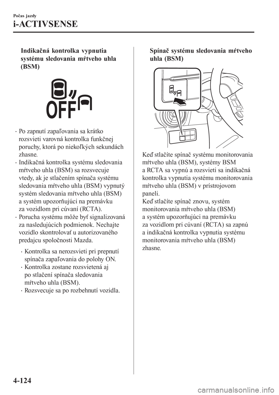 MAZDA MODEL CX-3 2015  Užívateľská príručka (in Slovak) tIndikačná kontrolka vypnutia
systému sledovania mŕtveho uhla
(BSM)
•Po zapnutí zapaľovania sa krátko
rozsvieti varovná kontrolka funkčnej
poruchy, ktorá po niekoľkých sekundách
zhasne.