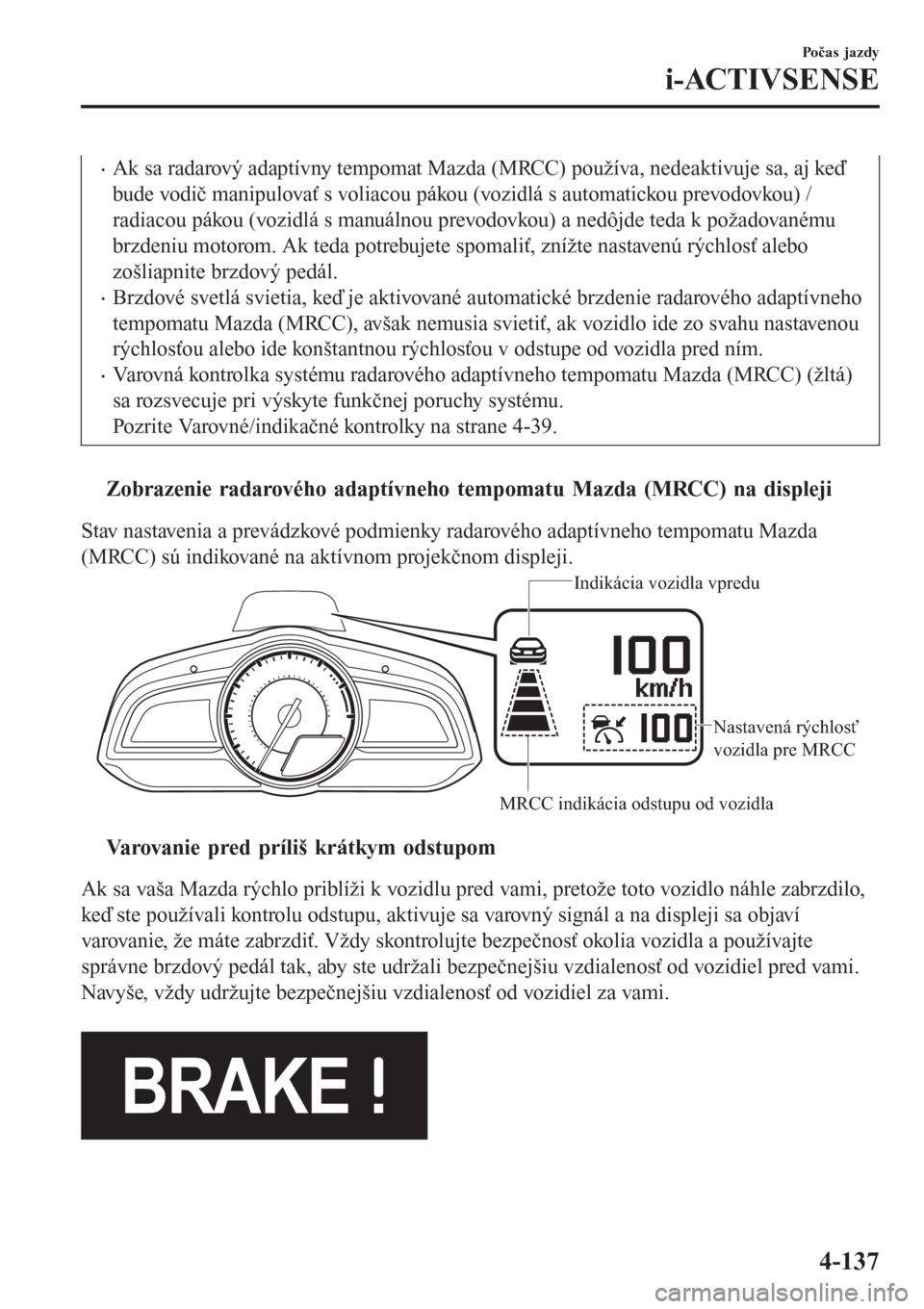 MAZDA MODEL CX-3 2015  Užívateľská príručka (in Slovak) •Ak sa radarový adaptívny tempomat Mazda (MRCC) používa, nedeaktivuje sa, aj keď
bude vodič manipulovať s voliacou pákou (vozidlá s automatickou prevodovkou) /
radiacou pákou (vozidlá s m