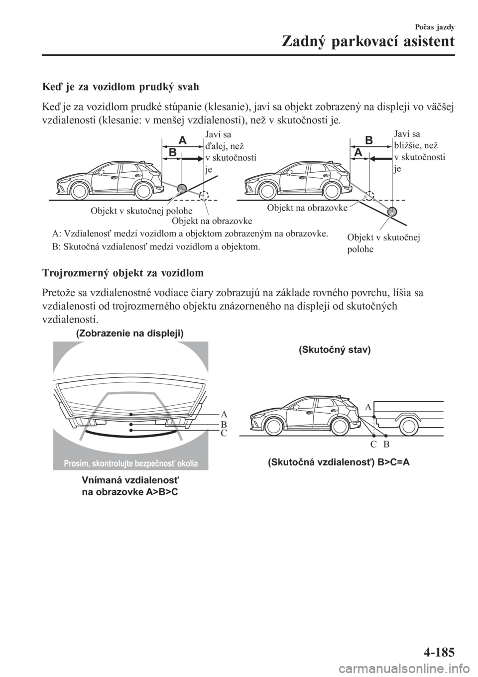 MAZDA MODEL CX-3 2015 Užívateľská príručka (in Slovak) Keď je za vozidlom prudký svah
Keď je za vozidlom prudké stúpanie (klesanie), javí sa objekt zobrazený na displeji vo väčšej
vzdialenosti (klesanie: v menšej vzdialenosti), než v skutočno MAZDA MODEL CX-3 2015 Užívateľská príručka (in Slovak) Keď je za vozidlom prudký svah
Keď je za vozidlom prudké stúpanie (klesanie), javí sa objekt zobrazený na displeji vo väčšej
vzdialenosti (klesanie: v menšej vzdialenosti), než v skutočno