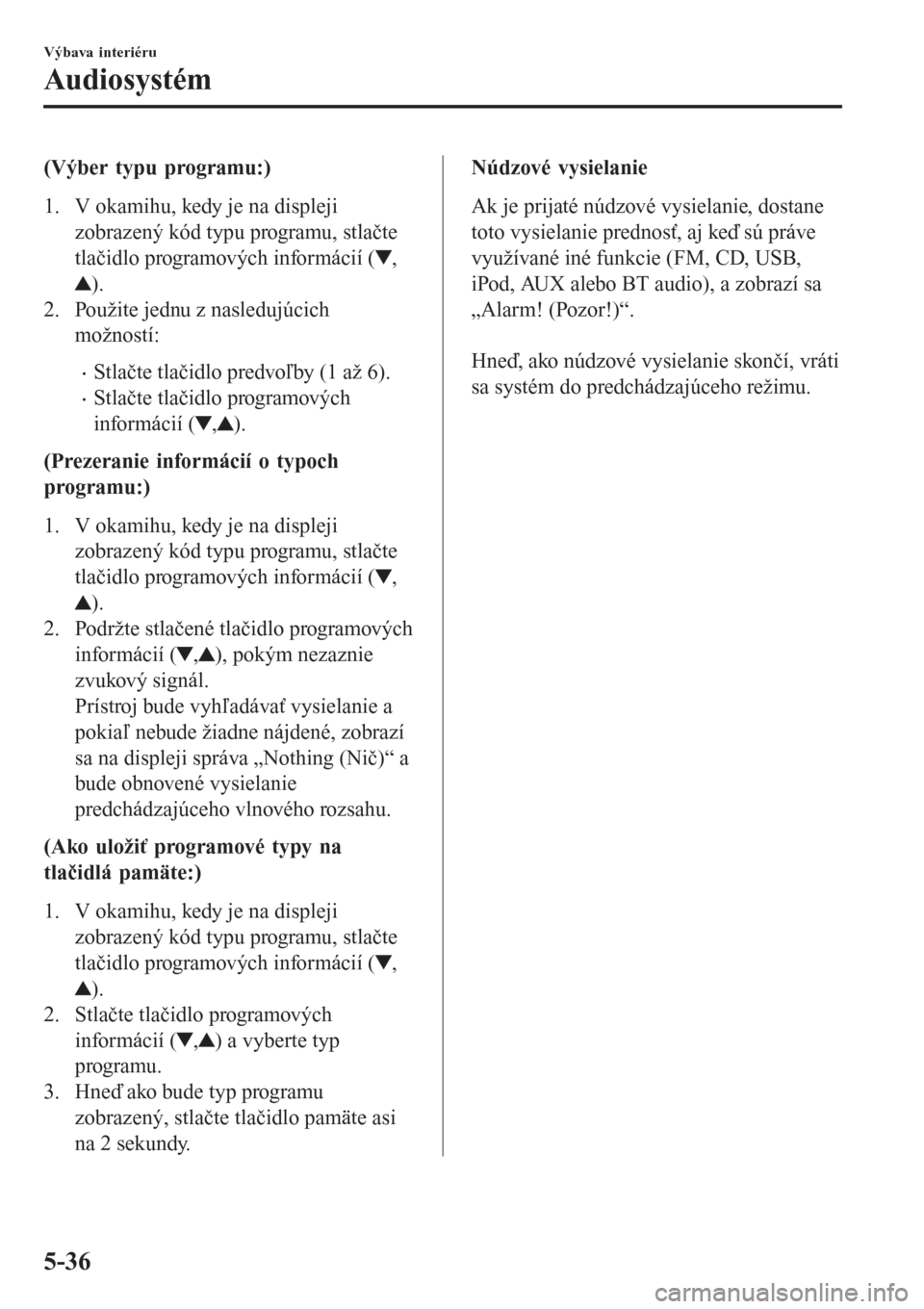 MAZDA MODEL CX-3 2015  Užívateľská príručka (in Slovak) (Výber typu programu:)
1. V okamihu, kedy je na displeji
zobrazený kód typu programu, stlačte
tlačidlo programových informácií (
,
).
2. Použite jednu z nasledujúcich
možností:
•Stlačte