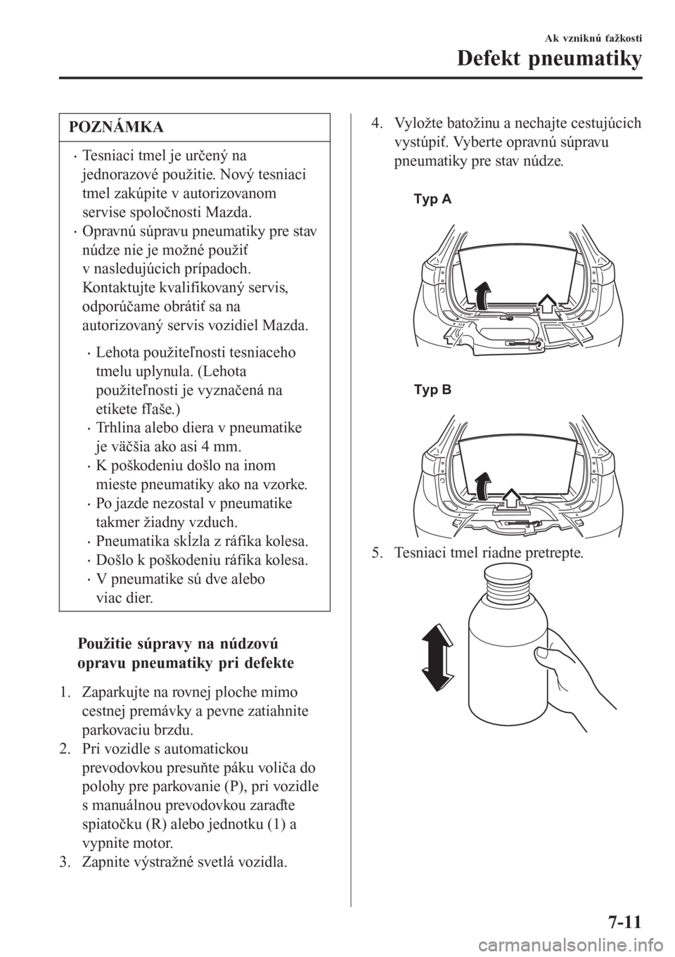 MAZDA MODEL CX-3 2015 Užívateľská príručka (in Slovak) POZNÁMKA
•Tesniaci tmel je určený na
jednorazové použitie. Nový tesniaci
tmel zakúpite v autorizovanom
servise spoločnosti Mazda.
•Opravnú súpravu pneumatiky pre stav
núdze nie je možn MAZDA MODEL CX-3 2015 Užívateľská príručka (in Slovak) POZNÁMKA
•Tesniaci tmel je určený na
jednorazové použitie. Nový tesniaci
tmel zakúpite v autorizovanom
servise spoločnosti Mazda.
•Opravnú súpravu pneumatiky pre stav
núdze nie je možn