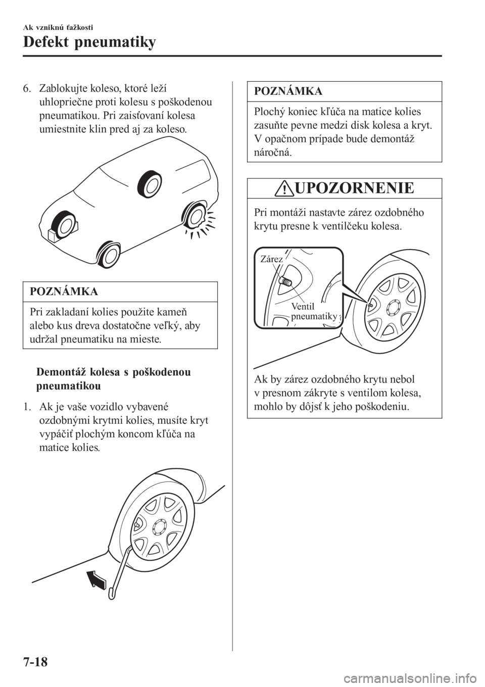 MAZDA MODEL CX-3 2015 Užívateľská príručka (in Slovak) 6. Zablokujte koleso, ktoré leží
uhlopriečne proti kolesu s poškodenou
pneumatikou. Pri zaisťovaní kolesa
umiestnite klin pred aj za koleso.
POZNÁMKA
Pri zakladaní kolies použite kameň
aleb MAZDA MODEL CX-3 2015 Užívateľská príručka (in Slovak) 6. Zablokujte koleso, ktoré leží
uhlopriečne proti kolesu s poškodenou
pneumatikou. Pri zaisťovaní kolesa
umiestnite klin pred aj za koleso.
POZNÁMKA
Pri zakladaní kolies použite kameň
aleb