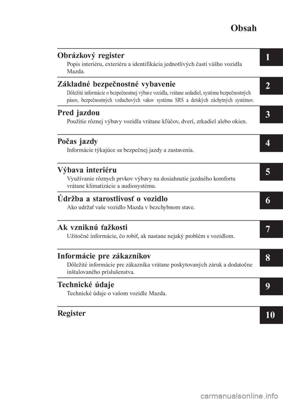 MAZDA MODEL CX-3 2015  Užívateľská príručka (in Slovak) Obsah
Obrázkový register
Popis interiéru, exteriéru a identifikácia jednotlivých častí vášho vozidla
Mazda.1
Základné bezpečnostné vybavenie
Dôležité informácie o bezpečnostnej výb