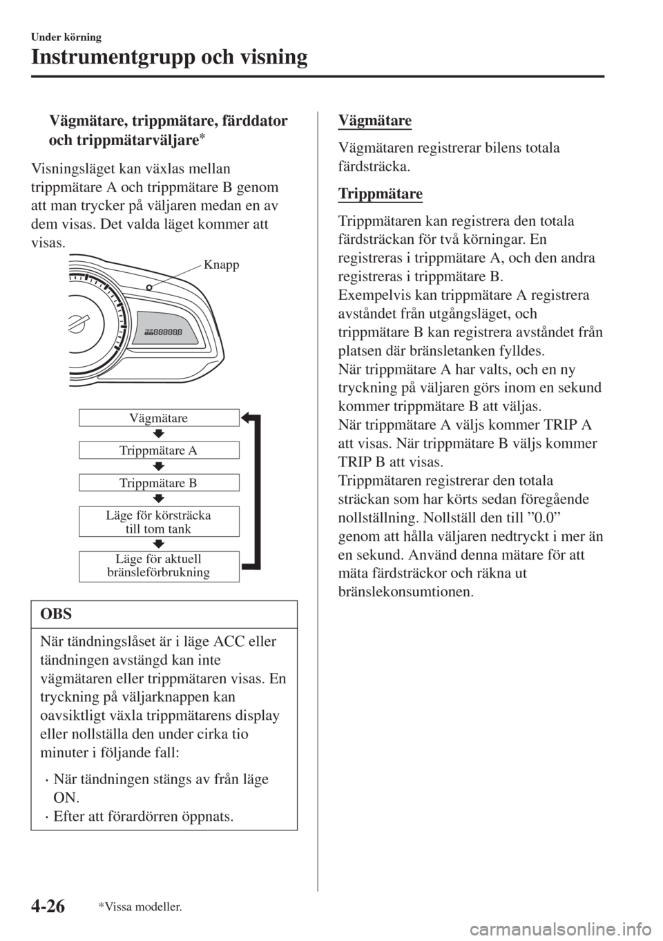 MAZDA MODEL CX-3 2015  Ägarmanual (in Swedish) tVägmätare, trippmätare, färddator
och trippmätarväljare
*
Visningsläget kan växlas mellan
trippmätare A och trippmätare B genom
att man trycker på väljaren medan en av
dem visas. Det vald