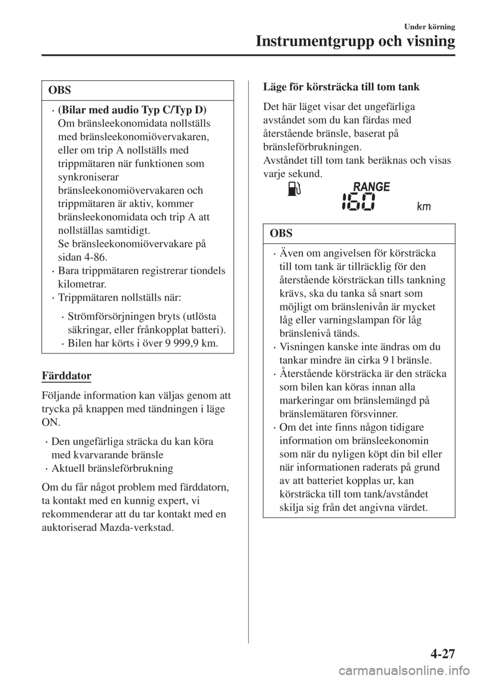 MAZDA MODEL CX-3 2015  Ägarmanual (in Swedish) OBS
•(Bilar med audio Typ C/Typ D)
Om bränsleekonomidata nollställs
med bränsleekonomiövervakaren,
eller om trip A nollställs med
trippmätaren när funktionen som
synkroniserar
bränsleekonomi