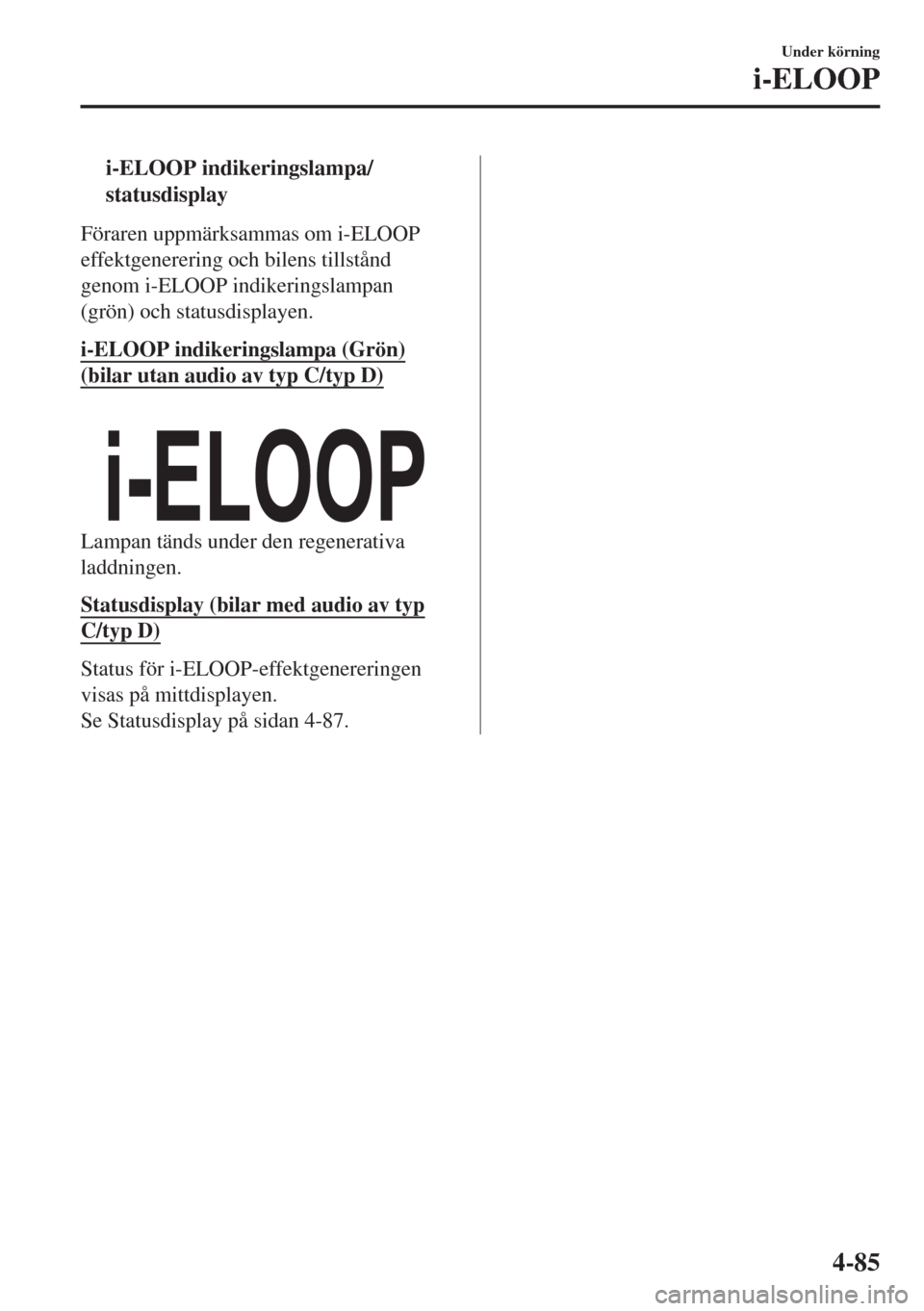 MAZDA MODEL CX-3 2015  Ägarmanual (in Swedish) ti-ELOOP indikeringslampa/
statusdisplay
Föraren uppmärksammas om i-ELOOP
effektgenerering och bilens tillstånd
genom i-ELOOP indikeringslampan
(grön) och statusdisplayen.
i-ELOOP indikeringslampa