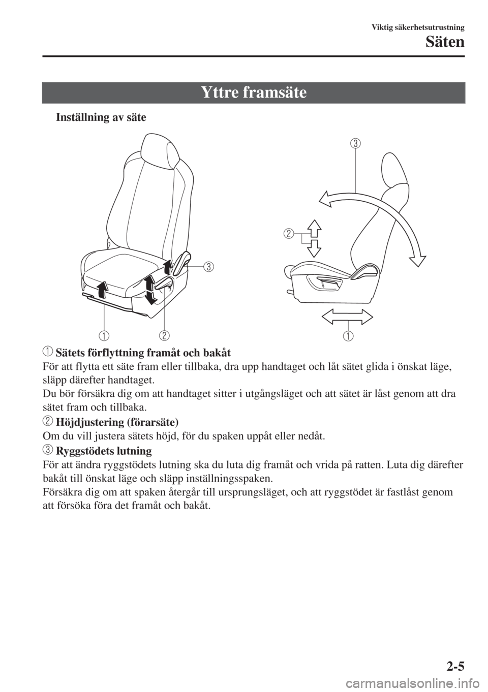 MAZDA MODEL CX-3 2015  Ägarmanual (in Swedish) Yttre framsäte
tInställning av säte
 Sätets förflyttning framåt och bakåt
För att flytta ett säte fram eller tillbaka, dra upp handtaget och låt sätet glida i önskat läge,
släpp därefte