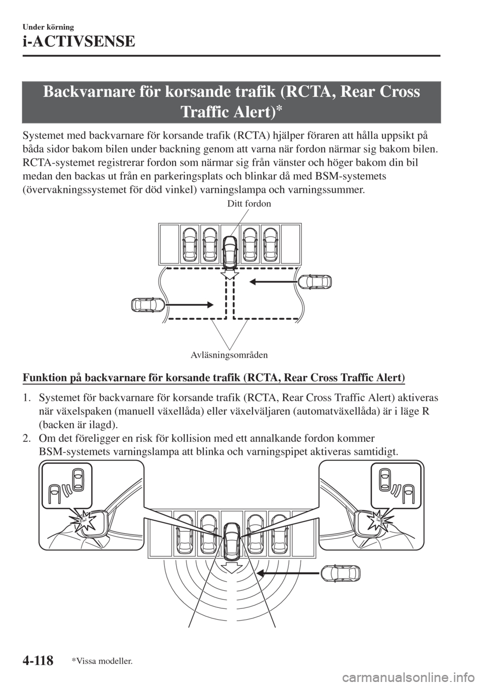 MAZDA MODEL CX-3 2015  Ägarmanual (in Swedish) Backvarnare för korsande trafik (RCTA, Rear Cross
Traffic Alert)
*
Systemet med backvarnare för korsande trafik (RCTA) hjälper föraren att hålla uppsikt på
båda sidor bakom bilen under backning
