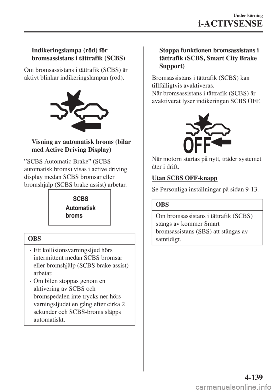 MAZDA MODEL CX-3 2015  Ägarmanual (in Swedish) tIndikeringslampa (röd) för
bromsassistans i tättrafik (SCBS)
Om bromsassistans i tättrafik (SCBS) är
aktivt blinkar indikeringslampan (röd).
 
tVisning av automatisk broms (bilar
med Active Dri