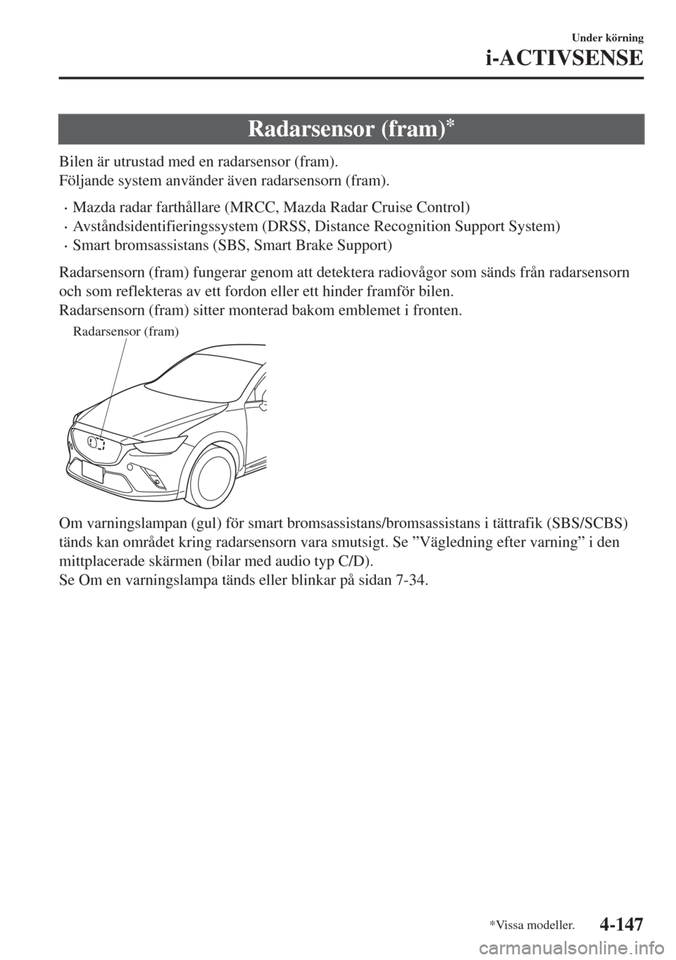MAZDA MODEL CX-3 2015  Ägarmanual (in Swedish) Radarsensor (fram)*
Bilen är utrustad med en radarsensor (fram).
Följande system använder även radarsensorn (fram).
•Mazda radar farthållare (MRCC, Mazda Radar Cruise Control)
•Avståndsident