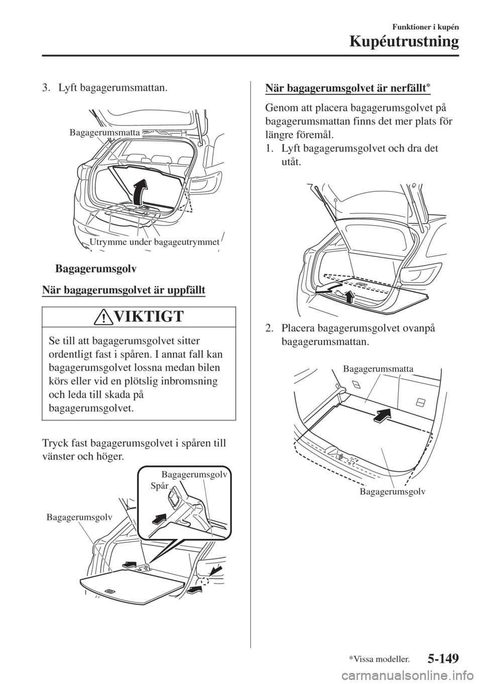 MAZDA MODEL CX-3 2015  Ägarmanual (in Swedish) 3. Lyft bagagerumsmattan.
 
Bagagerumsmatta
Utrymme under bagageutrymmet
ttBagagerumsgolv
När bagagerumsgolvet är uppfällt
VIKTIGT
Se till att bagagerumsgolvet sitter
ordentligt fast i spåren. I a
