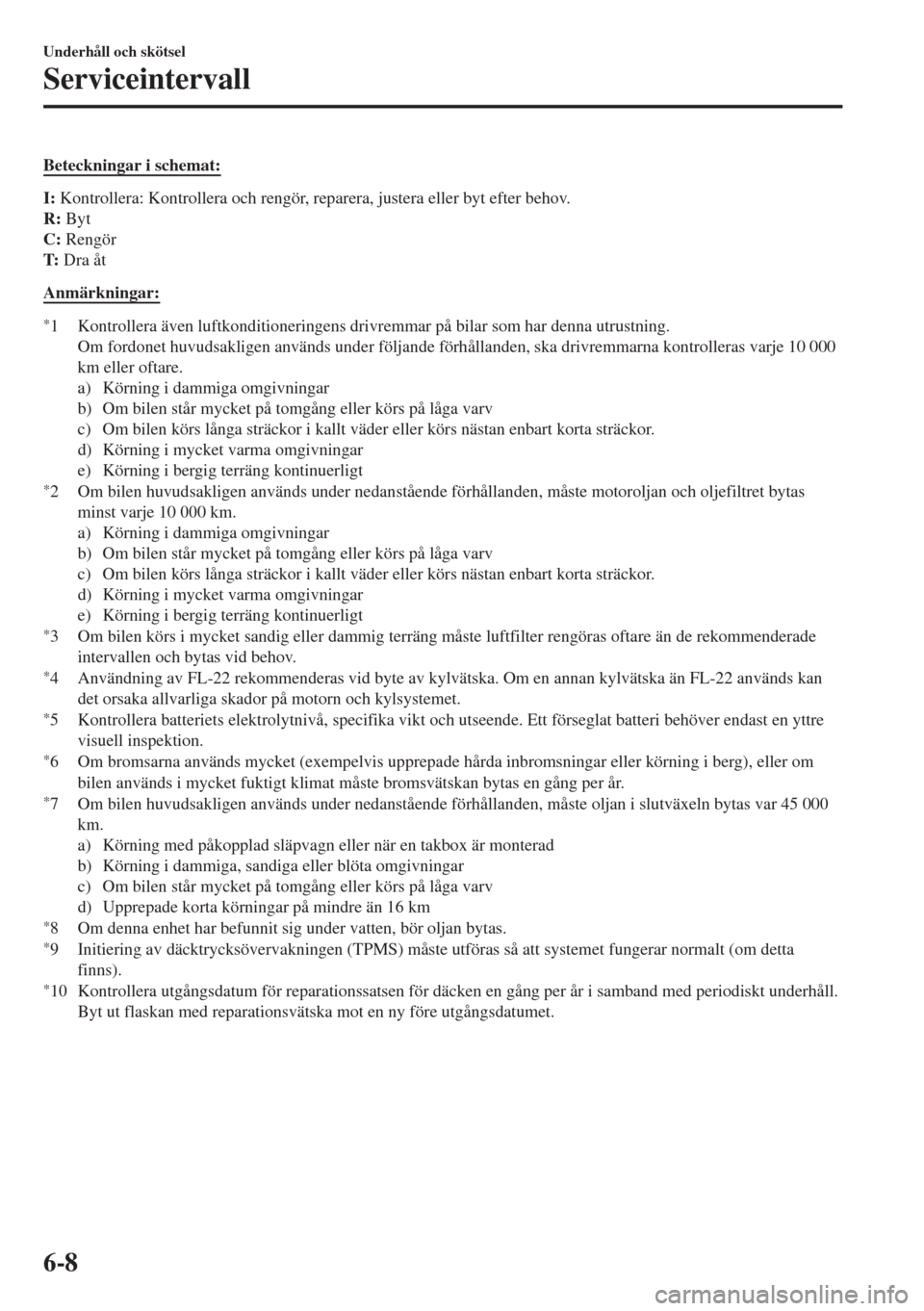 MAZDA MODEL CX-3 2015  Ägarmanual (in Swedish) Beteckningar i schemat:
I: Kontrollera: Kontrollera och rengör, reparera, justera eller byt efter behov.
R: Byt
C: Rengör
T: Dra åt
Anmärkningar:
*1 Kontrollera även luftkonditioneringens drivrem