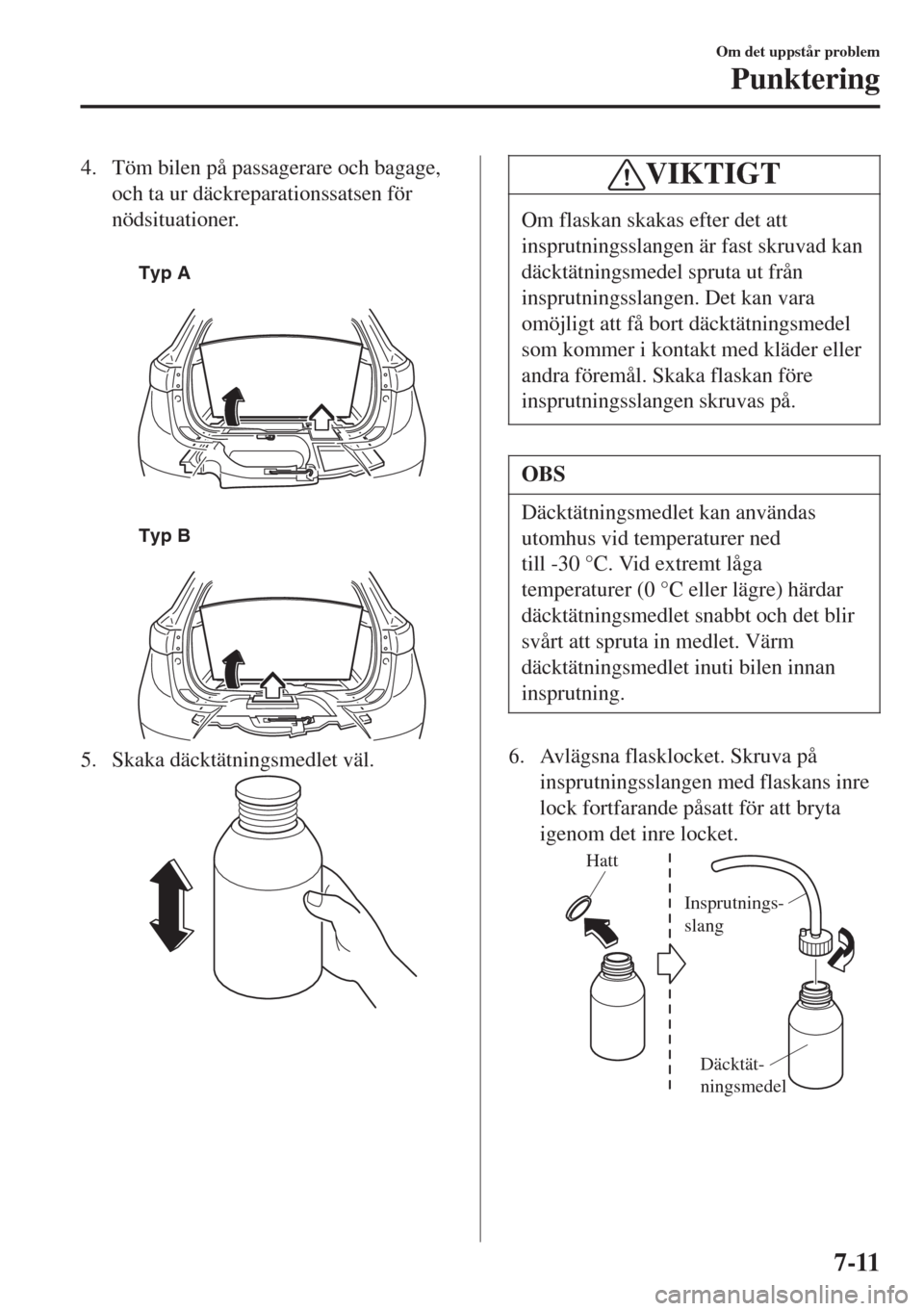 MAZDA MODEL CX-3 2015  Ägarmanual (in Swedish) 4. Töm bilen på passagerare och bagage,
och ta ur däckreparationssatsen för
nödsituationer.
 
Typ A
 
Typ B
5. Skaka däcktätningsmedlet väl.
VIKTIGT
Om flaskan skakas efter det att
insprutning