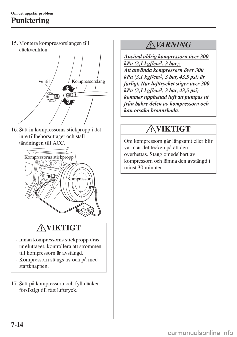 MAZDA MODEL CX-3 2015 Ägarmanual (in Swedish) 15. Montera kompressorslangen till
däckventilen.
VentilKompressorslang
16. Sätt in kompressorns stickpropp i det
inre tillbehörsuttaget och ställ
tändningen till ACC.
Kompressor
Kompressorns stic MAZDA MODEL CX-3 2015 Ägarmanual (in Swedish) 15. Montera kompressorslangen till
däckventilen.
VentilKompressorslang
16. Sätt in kompressorns stickpropp i det
inre tillbehörsuttaget och ställ
tändningen till ACC.
Kompressor
Kompressorns stic