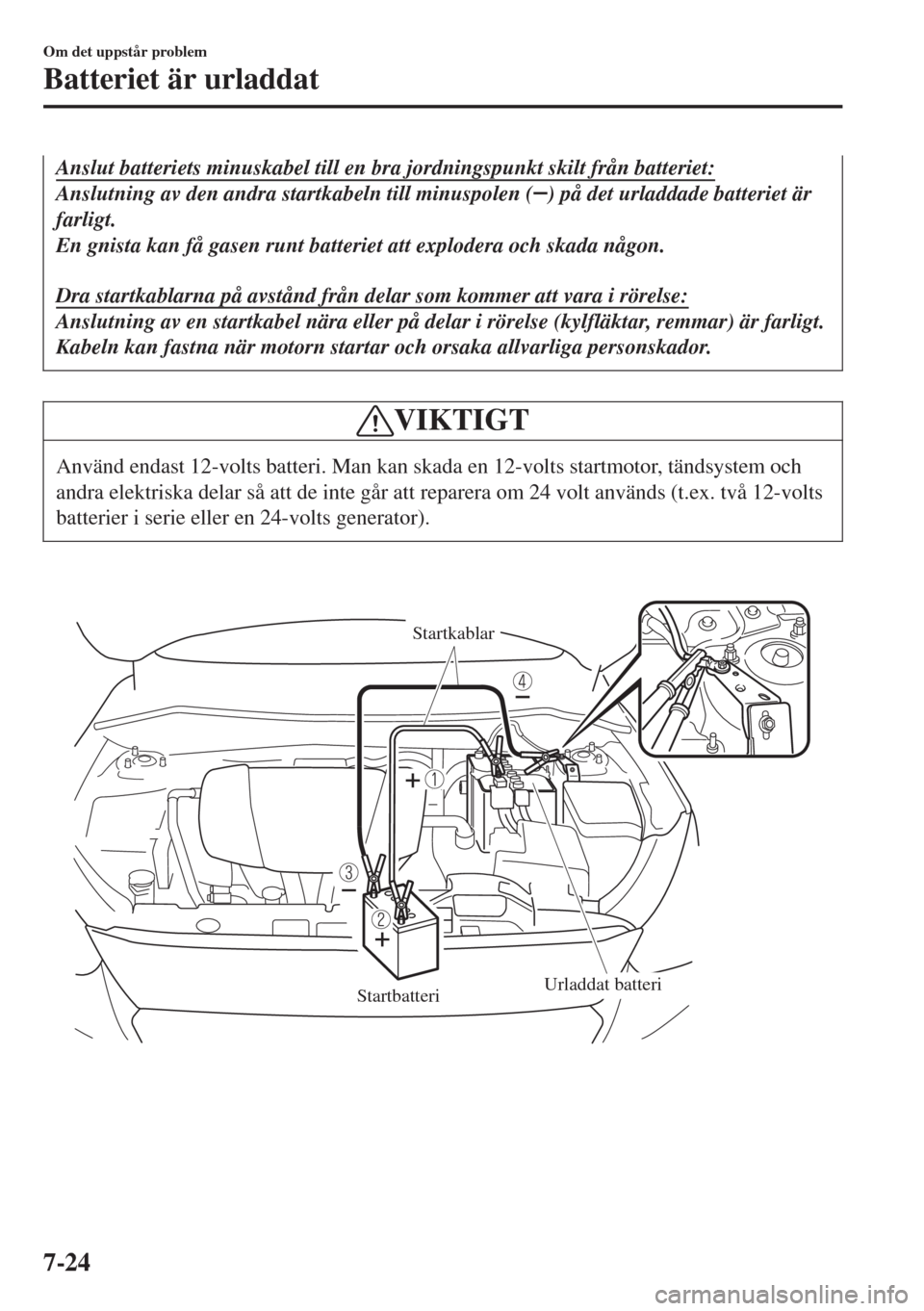MAZDA MODEL CX-3 2015 Ägarmanual (in Swedish) Anslut batteriets minuskabel till en bra jordningspunkt skilt från batteriet:
Anslutning av den andra startkabeln till minuspolen () på det urladdade batteriet är
farligt.
En gnista kan få gasen r MAZDA MODEL CX-3 2015 Ägarmanual (in Swedish) Anslut batteriets minuskabel till en bra jordningspunkt skilt från batteriet:
Anslutning av den andra startkabeln till minuspolen () på det urladdade batteriet är
farligt.
En gnista kan få gasen r