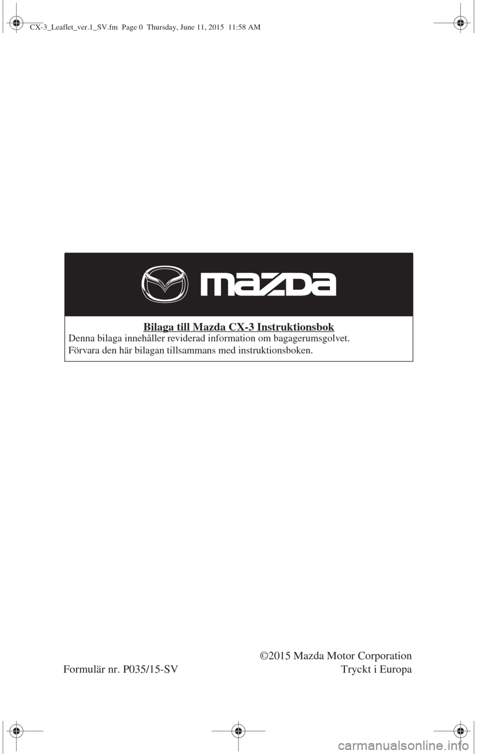 MAZDA MODEL CX-3 2015 Ägarmanual (in Swedish) Bilaga till Mazda CX-3 InstruktionsbokDenna bilaga innehåller reviderad information om bagagerumsgolvet.
Förvara den här bilagan tillsammans med instruktionsboken.
©2015 Mazda Motor Corporation
Fo MAZDA MODEL CX-3 2015 Ägarmanual (in Swedish) Bilaga till Mazda CX-3 InstruktionsbokDenna bilaga innehåller reviderad information om bagagerumsgolvet.
Förvara den här bilagan tillsammans med instruktionsboken.
©2015 Mazda Motor Corporation
Fo