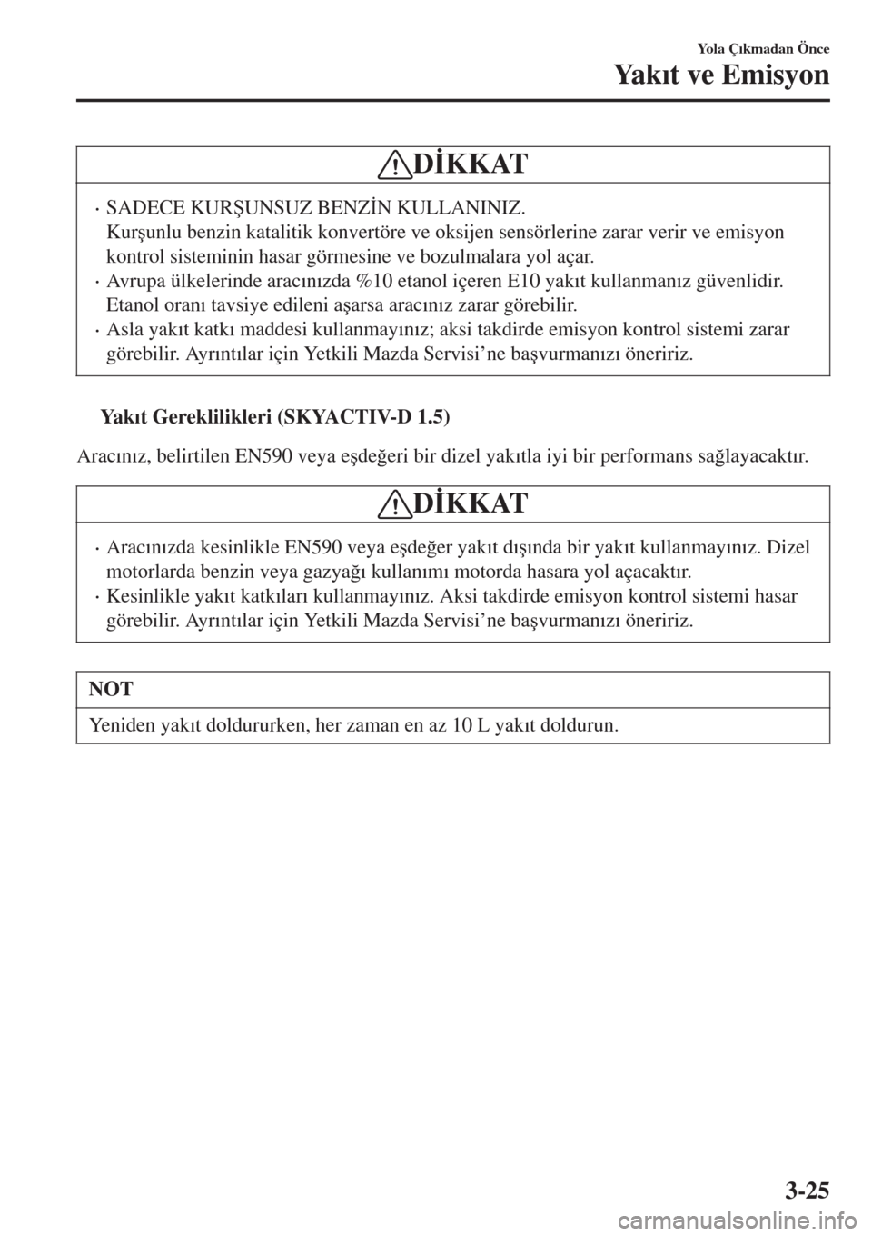 MAZDA MODEL CX-3 2015  Kullanım Kılavuzu (in Turkish) D�øKKAT
•SADECE KUR�ùUNSUZ BENZ�øN KULLANINIZ.
Kur�úunlu benzin katalitik konvertöre ve oksijen sensörlerine zarar verir ve emisyon
kontrol sisteminin hasar görmesine ve bozulmalara yol açar