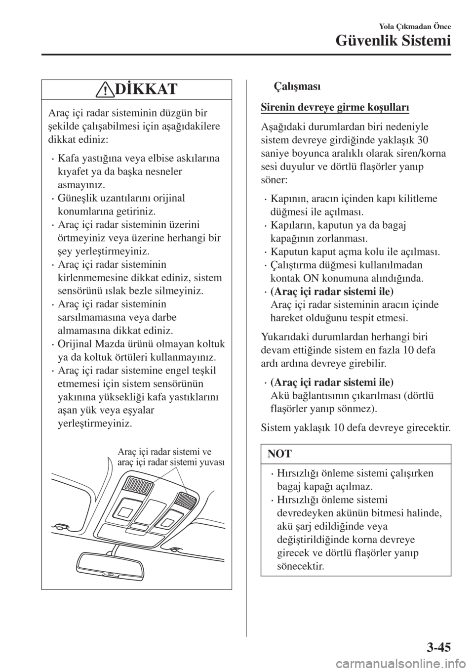 MAZDA MODEL CX-3 2015  Kullanım Kılavuzu (in Turkish) D�øKKAT
Araç içi radar sisteminin düzgün bir
�úekilde çal�Õ�úabilmesi için a�úa�÷�Õdakilere
dikkat ediniz:
•Kafa yast�Õ�÷�Õna veya elbise ask�Õlar�Õna
k�Õyafet ya da ba�úka nesne