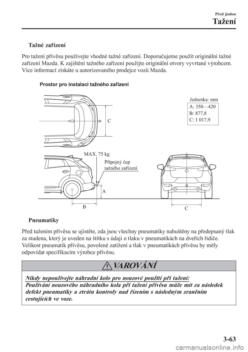 MAZDA MODEL CX-3 2015  Návod k obsluze (in Czech) tTažné zařízení
Pro tažení přívěsu používejte vhodné tažné zařízení. Doporučujeme použít originální tažné
zařízení Mazda. K zajištění tažného zařízení použijte ori