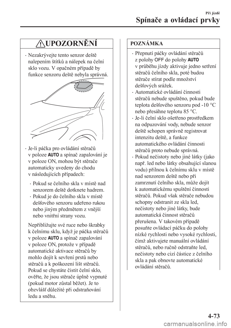 MAZDA MODEL CX-3 2015  Návod k obsluze (in Czech) UPOZORNĚNÍ
•Nezakrývejte tento senzor deště
nalepením štítků a nálepek na čelní
sklo vozu. V opačném případě by
funkce senzoru deště nebyla správná.
•Je-li páčka pro ovlád�