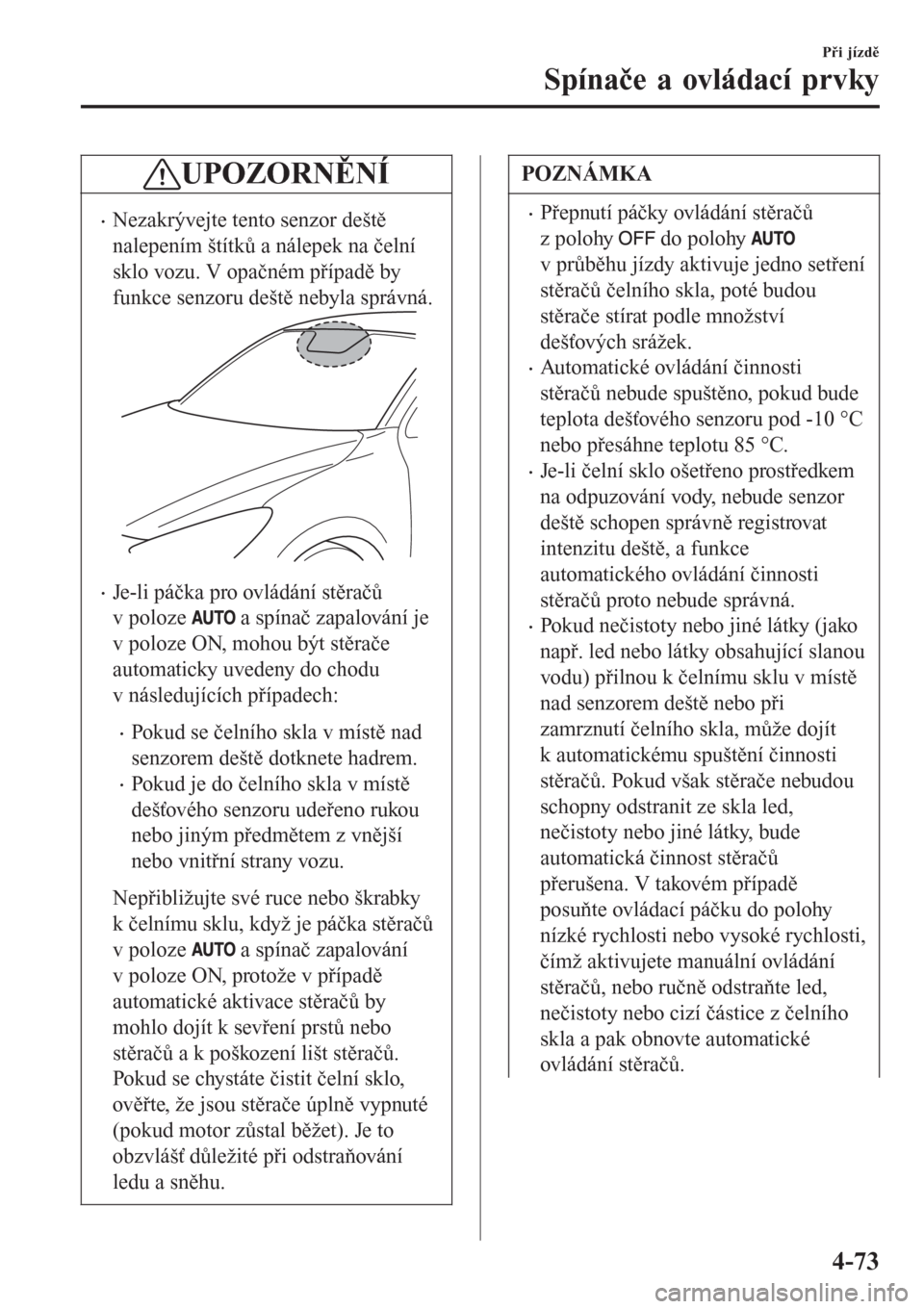 MAZDA MODEL CX-3 2015  Návod k obsluze (in Czech) UPOZORNĚNÍ
•Nezakrývejte tento senzor deště
nalepením štítků a nálepek na čelní
sklo vozu. V opačném případě by
funkce senzoru deště nebyla správná.
•Je-li páčka pro ovlád