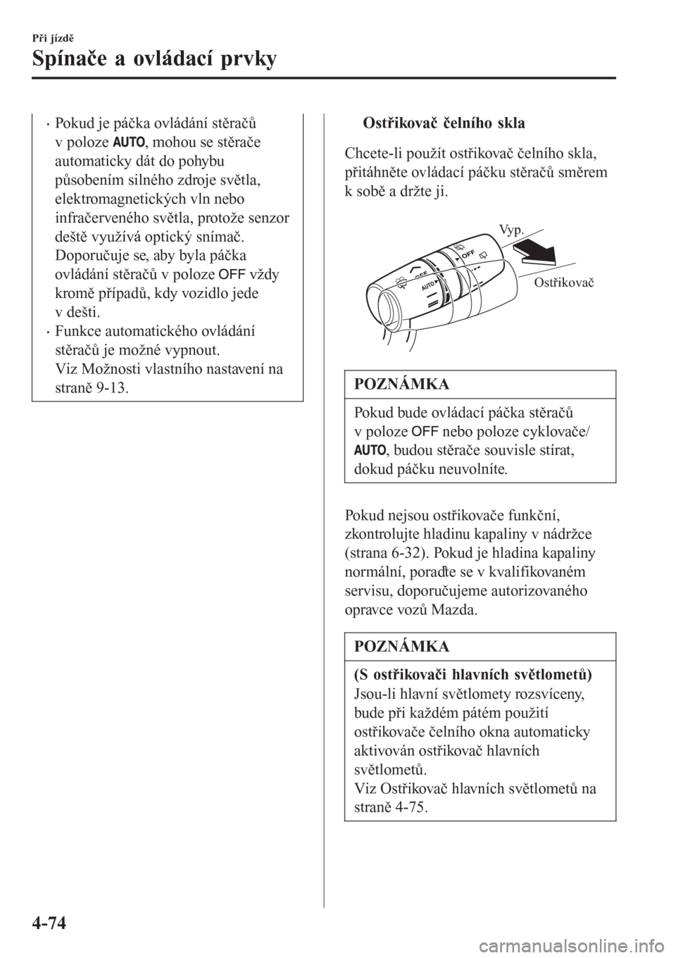 MAZDA MODEL CX-3 2015  Návod k obsluze (in Czech) •Pokud je páčka ovládání stěračů
v poloze 
, mohou se stěrače
automaticky dát do pohybu
působením silného zdroje světla,
elektromagnetických vln nebo
infračerveného světla, proto�
