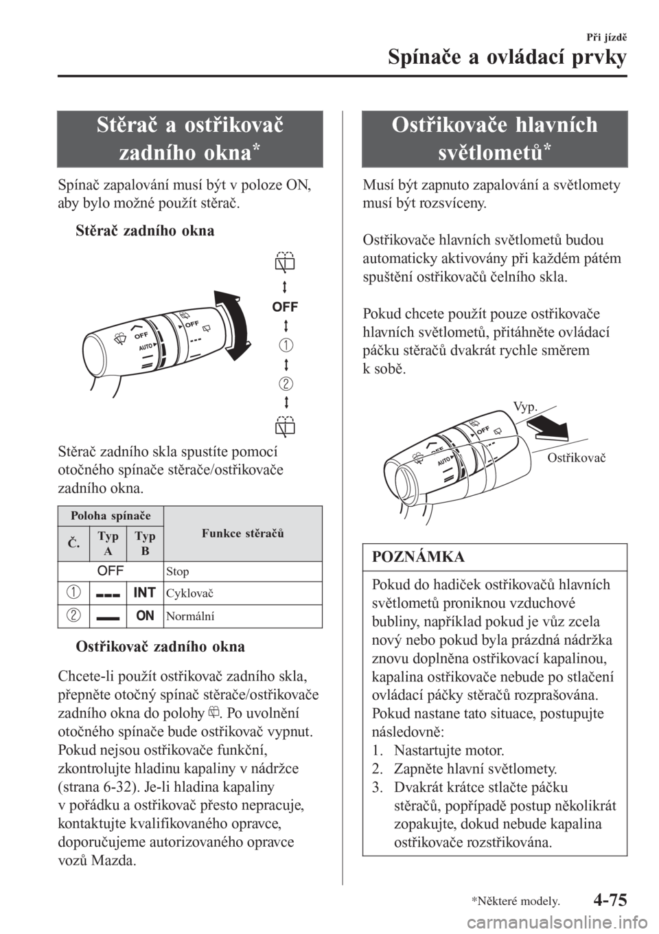 MAZDA MODEL CX-3 2015  Návod k obsluze (in Czech) Stěrač a ostřikovač
zadního okna
*
Spínač zapalování musí být v poloze ON,
aby bylo možné použít stěrač.
tStěrač zadního okna
Stěrač zadního skla spustíte pomocí
otočného sp