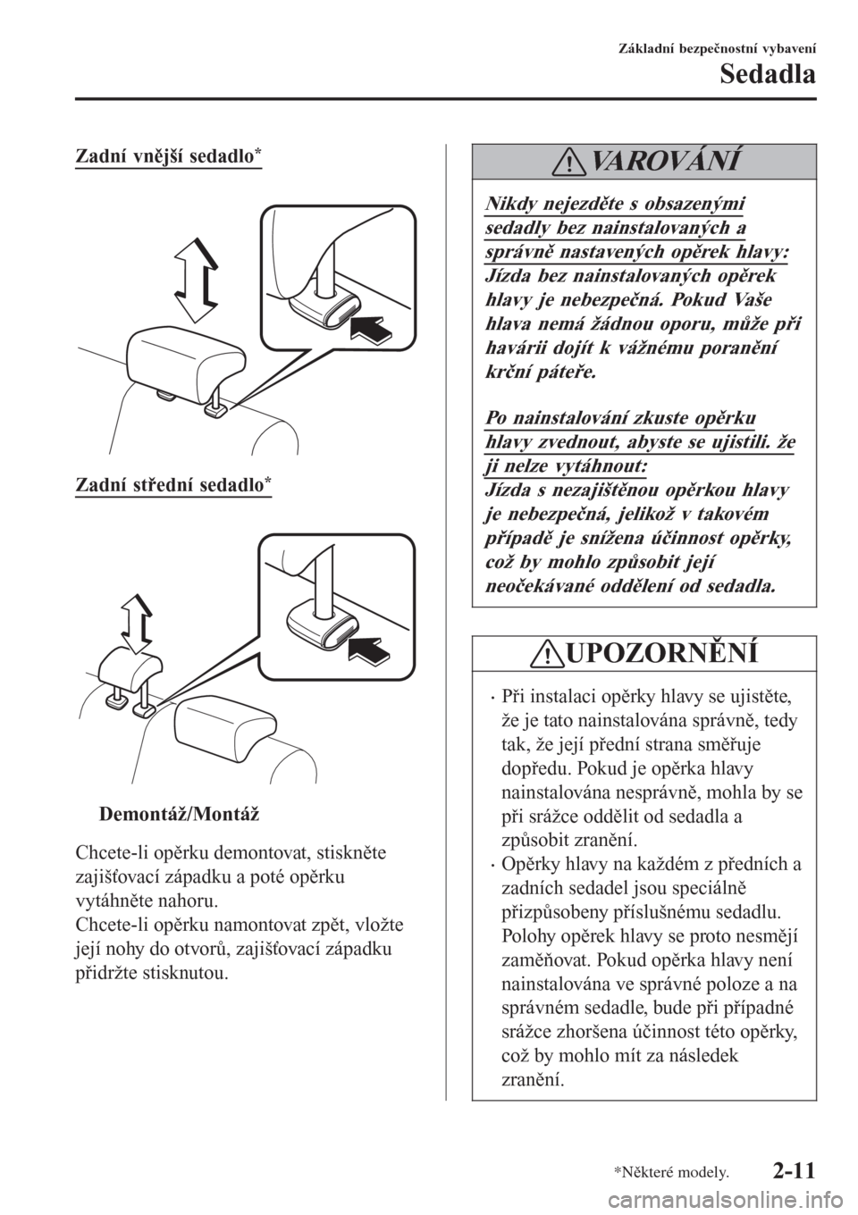 MAZDA MODEL CX-3 2015  Návod k obsluze (in Czech) Zadní vnější sedadlo*
 
Zadní střední sedadlo*
 
ttDemontáž/Montáž
Chcete-li opěrku demontovat, stiskněte
zajišťovací západku a poté opěrku
vytáhněte nahoru.
Chcete-li opěrku nam